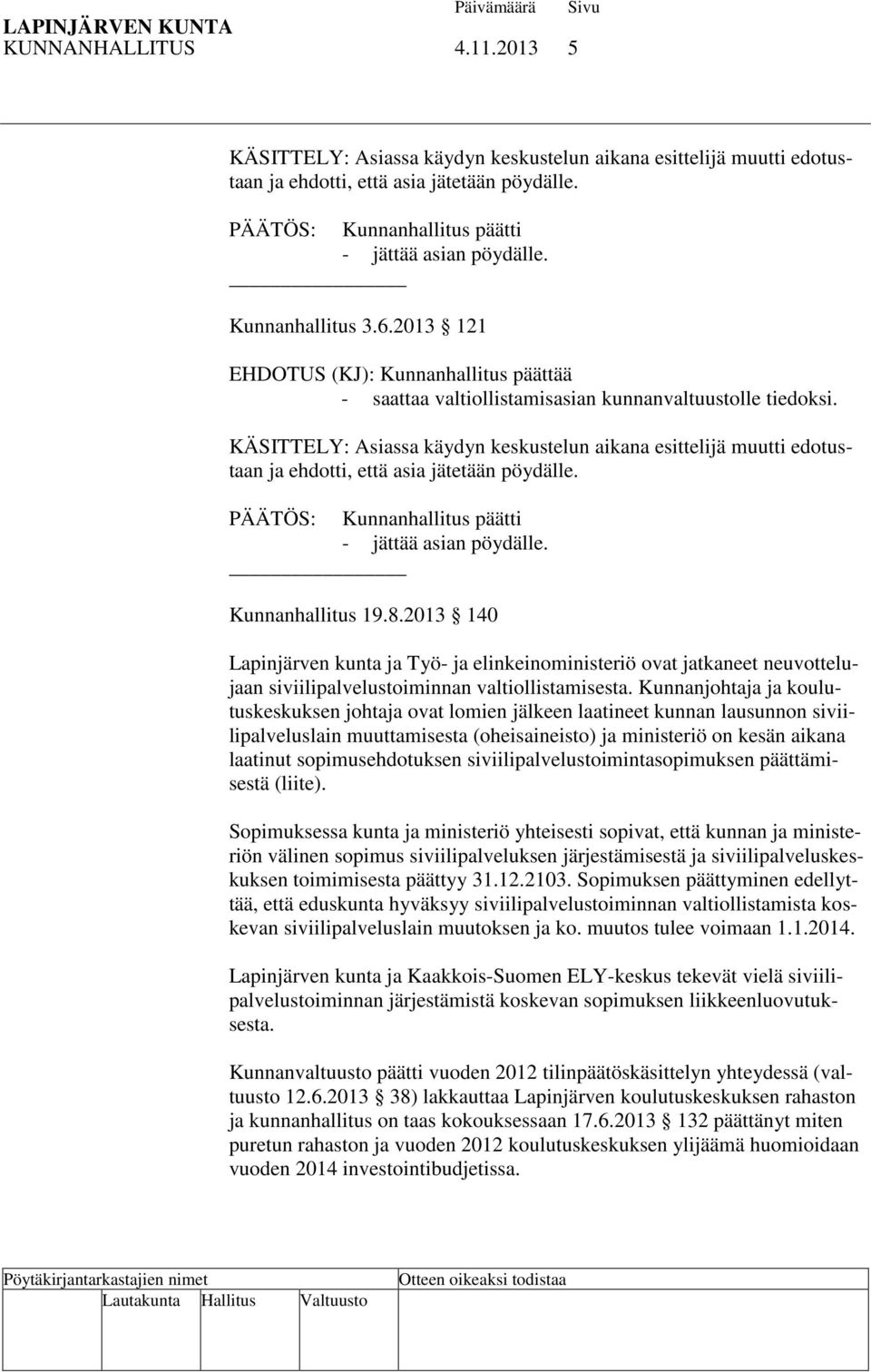 KÄSITTELY: Asiassa käydyn keskustelun aikana esittelijä muutti edotustaan ja ehdotti, että asia jätetään pöydälle. PÄÄTÖS: Kunnanhallitus päätti - jättää asian pöydälle. Kunnanhallitus 19.8.