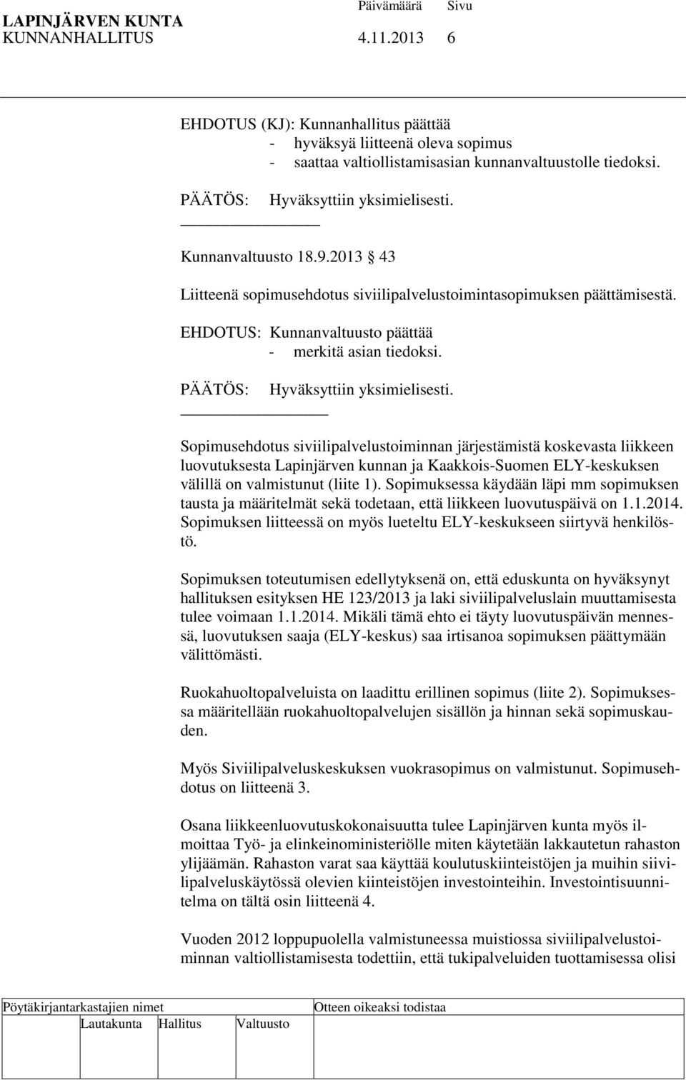 Sopimusehdotus siviilipalvelustoiminnan järjestämistä koskevasta liikkeen luovutuksesta Lapinjärven kunnan ja Kaakkois-Suomen ELY-keskuksen välillä on valmistunut (liite 1).