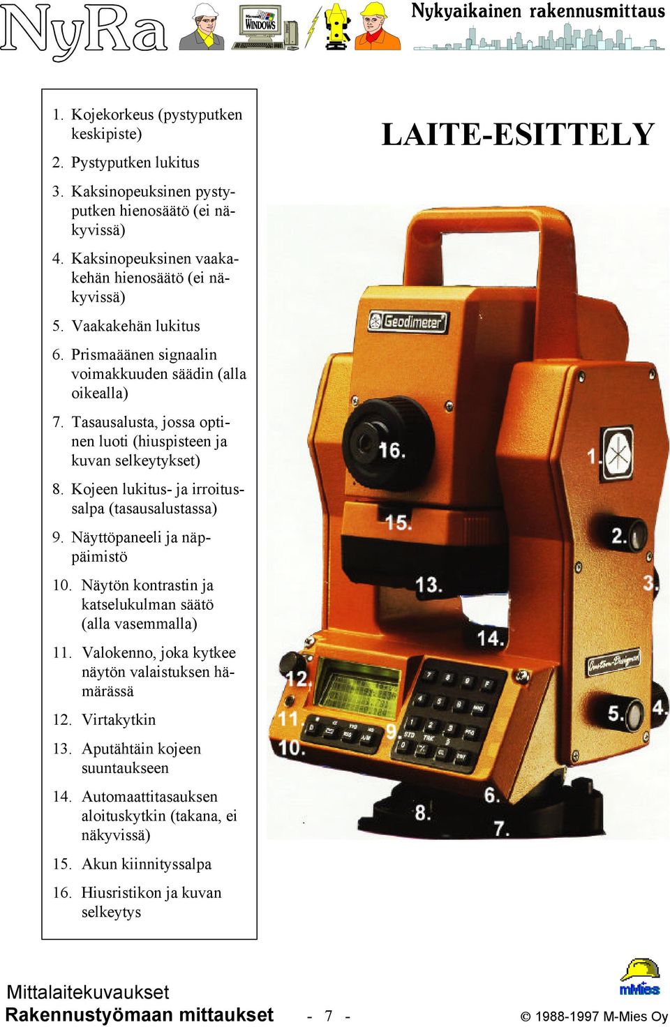 Kojeen lukitus- ja irroitussalpa (tasausalustassa) 9. Näyttöpaneeli ja näppäimistö 10. Näytön kontrastin ja katselukulman säätö (alla vasemmalla) 11.