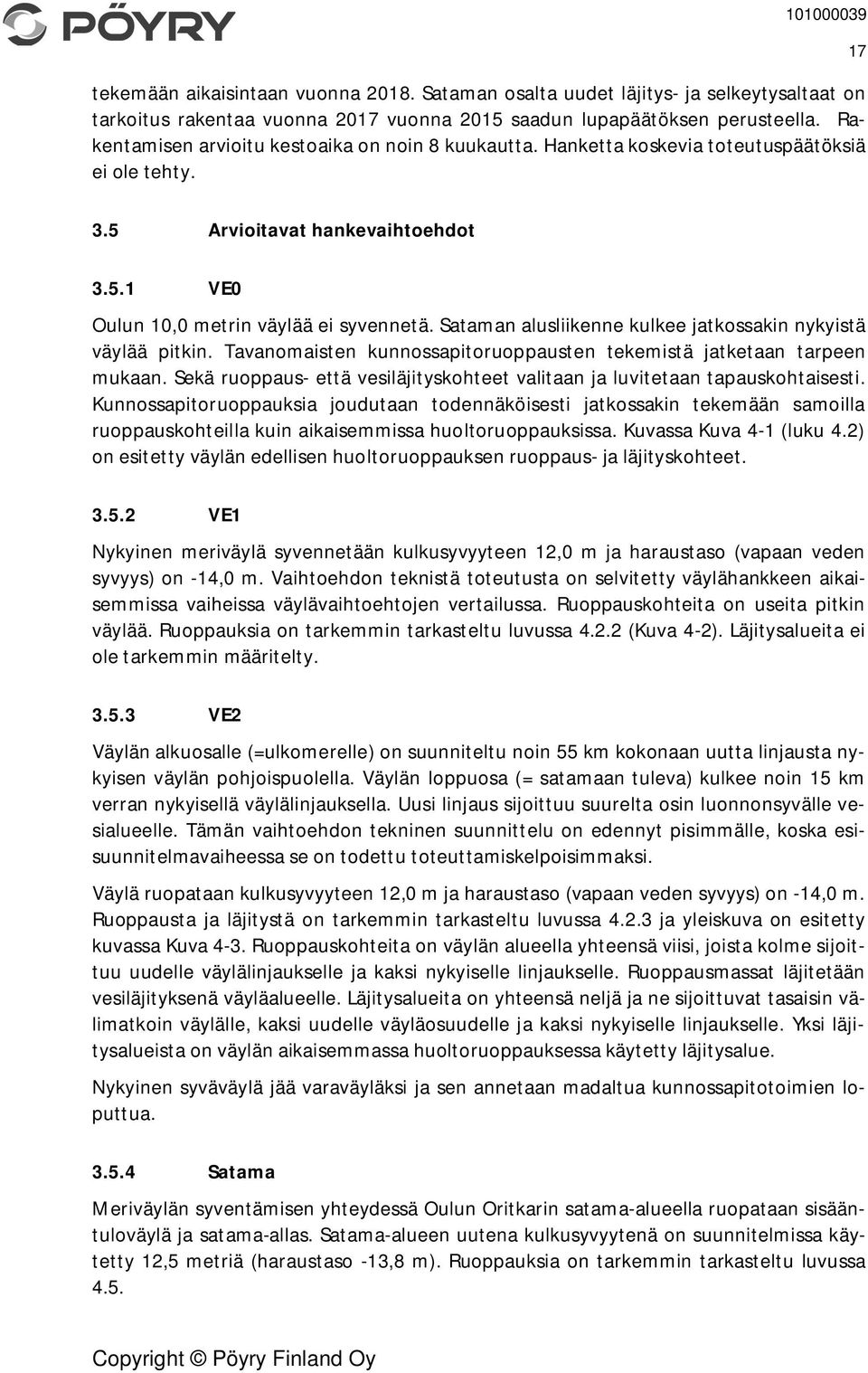 Sataman alusliikenne kulkee jatkossakin nykyistä väylää pitkin. Tavanomaisten kunnossapitoruoppausten tekemistä jatketaan tarpeen mukaan.