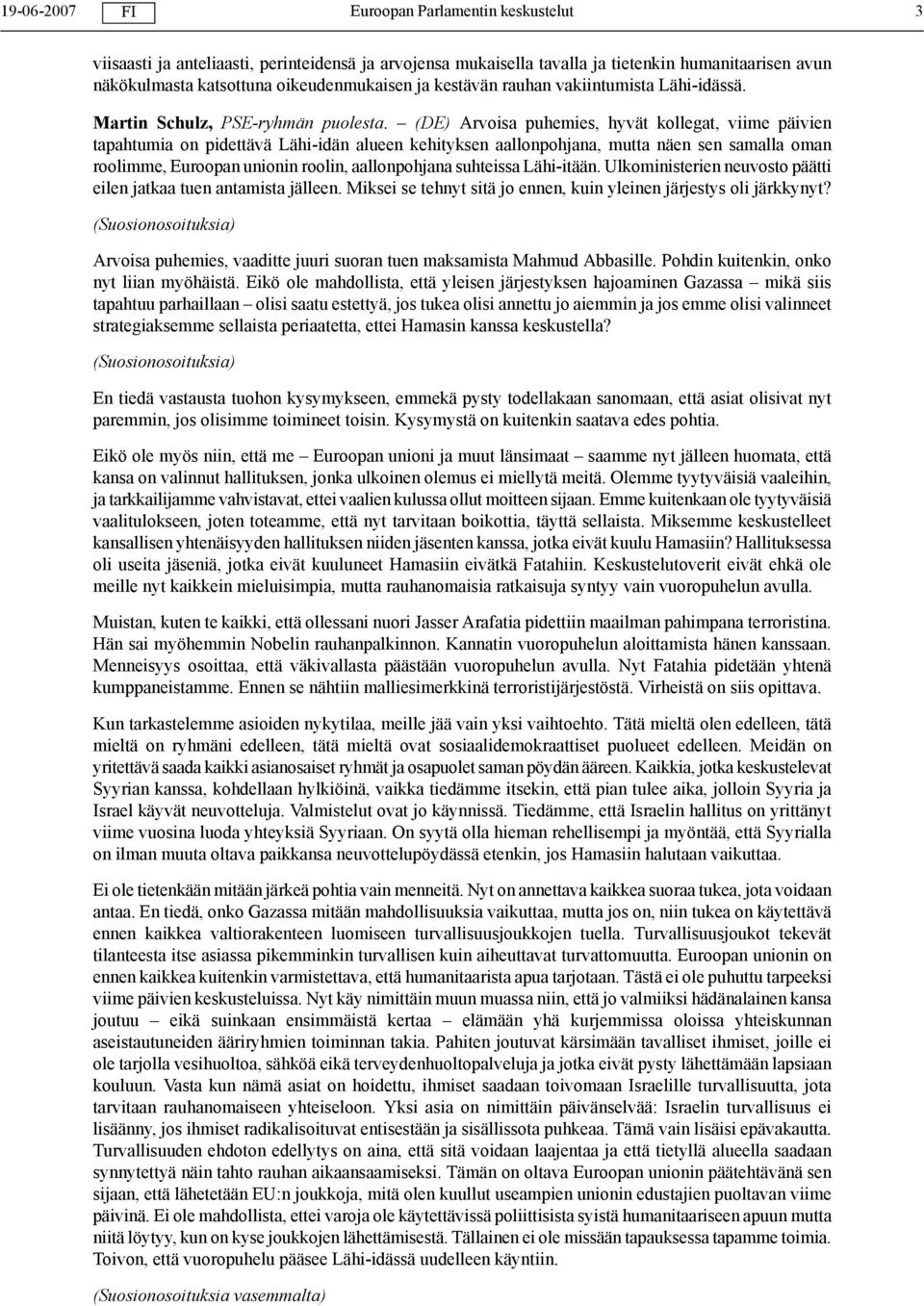 (DE) Arvoisa puhemies, hyvät kollegat, viime päivien tapahtumia on pidettävä Lähi-idän alueen kehityksen aallonpohjana, mutta näen sen samalla oman roolimme, Euroopan unionin roolin, aallonpohjana