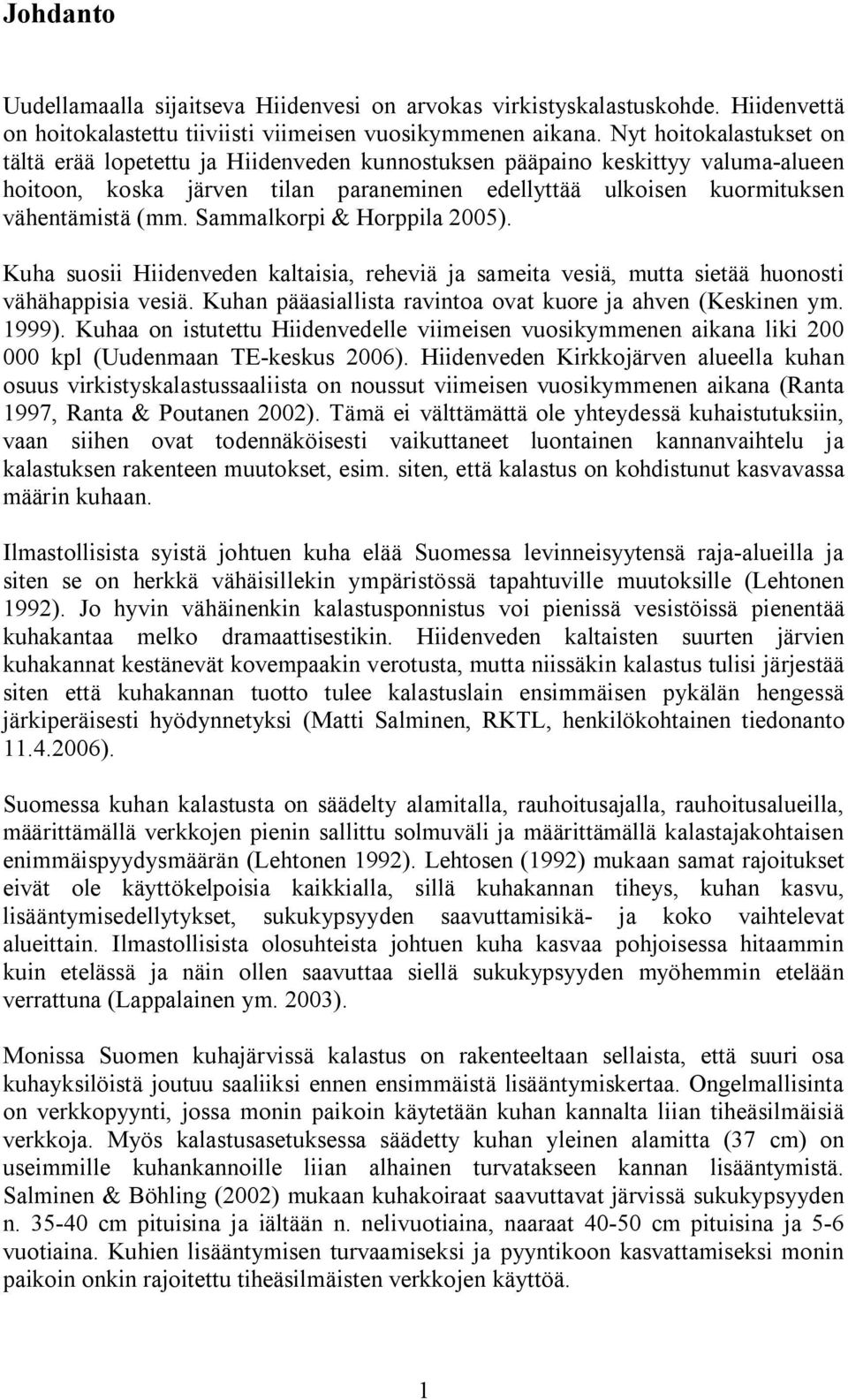 Sammalkorpi & Horppila 2005). Kuha suosii Hiidenveden kaltaisia, reheviä ja sameita vesiä, mutta sietää huonosti vähähappisia vesiä. Kuhan pääasiallista ravintoa ovat kuore ja ahven (Keskinen ym.