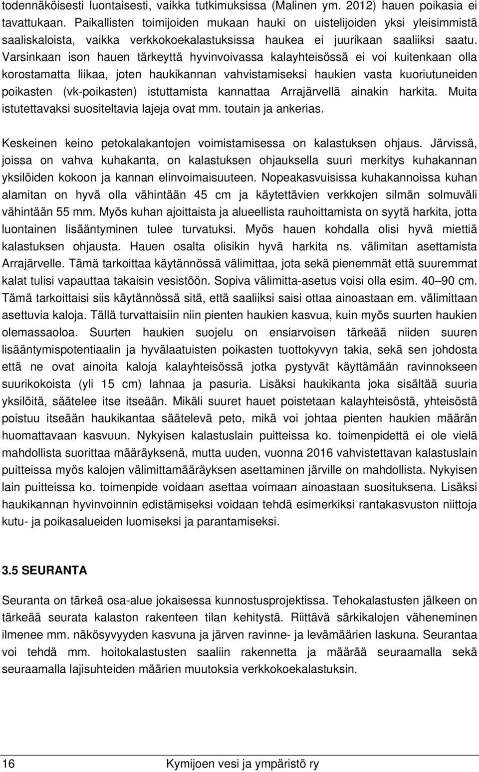 Varsinkaan ison hauen tärkeyttä hyvinvoivassa kalayhteisössä ei voi kuitenkaan olla korostamatta liikaa, joten haukikannan vahvistamiseksi haukien vasta kuoriutuneiden poikasten (vk-poikasten)