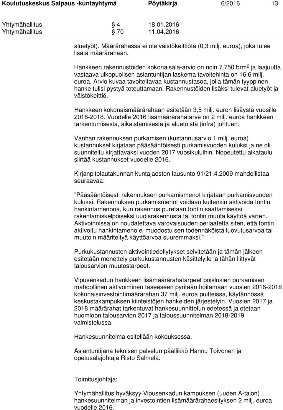 Arvio kuvaa tavoiteltavaa kustannustasoa, jolla tämän tyyppinen hanke tulisi pystyä toteuttamaan. Rakennustöiden lisäksi tulevat aluetyöt ja väistökeittiö.