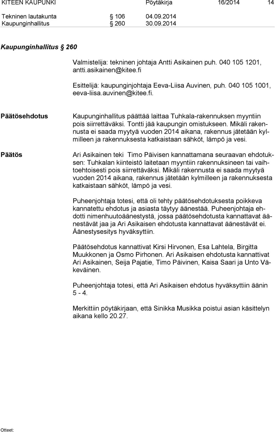 Tontti jää kaupungin omistukseen. Mikäli ra kennus ta ei saada myytyä vuoden 2014 aikana, rakennus jätetään kylmil leen ja rakennuksesta katkaistaan sähköt, lämpö ja vesi.