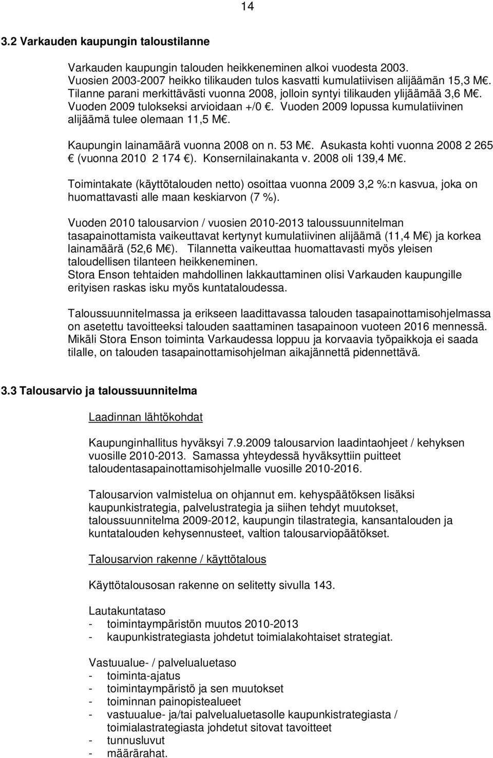 Kaupungin lainamäärä vuonna 2008 on n. 53 M. Asukasta kohti vuonna 2008 2 265 (vuonna 2010 2 174 ). Konsernilainakanta v. 2008 oli 139,4 M.