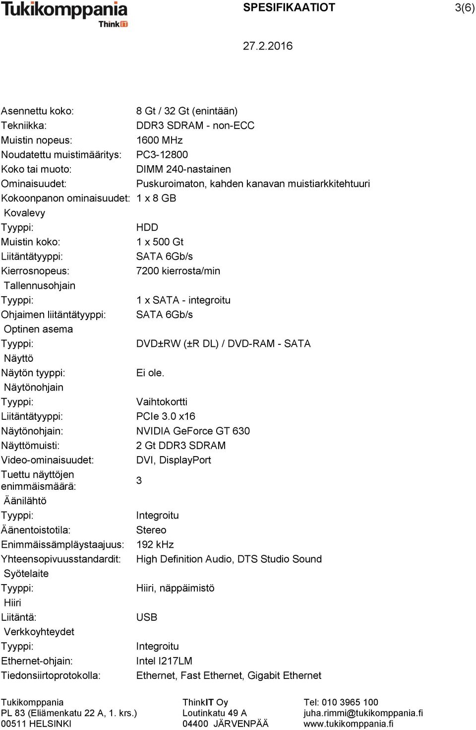 1 x SATA - integroitu Ohjaimen liitäntätyyppi: SATA 6Gb/s Optinen asema DVD±RW (±R DL) / DVD-RAM - SATA Näyttö Näytön tyyppi: Ei ole. Näytönohjain Vaihtokortti Liitäntätyyppi: PCIe 3.