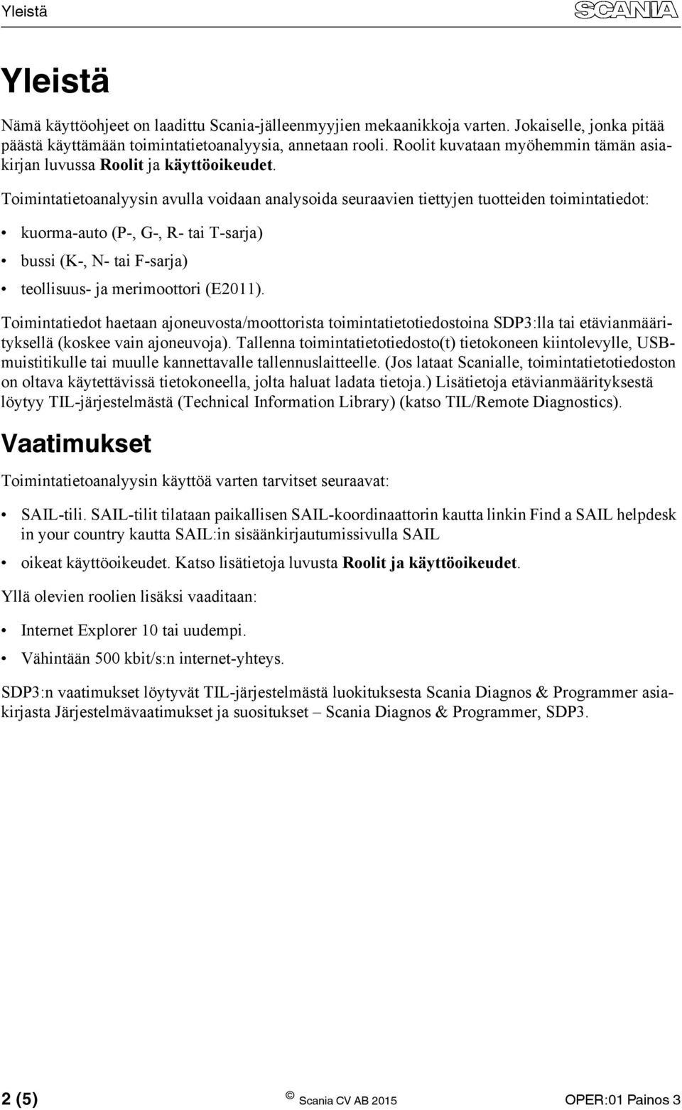 Toimintatietoanalyysin avulla voidaan analysoida seuraavien tiettyjen tuotteiden toimintatiedot: kuorma-auto (P-, G-, R- tai T-sarja) bussi (K-, N- tai F-sarja) teollisuus- ja merimoottori (E2011).