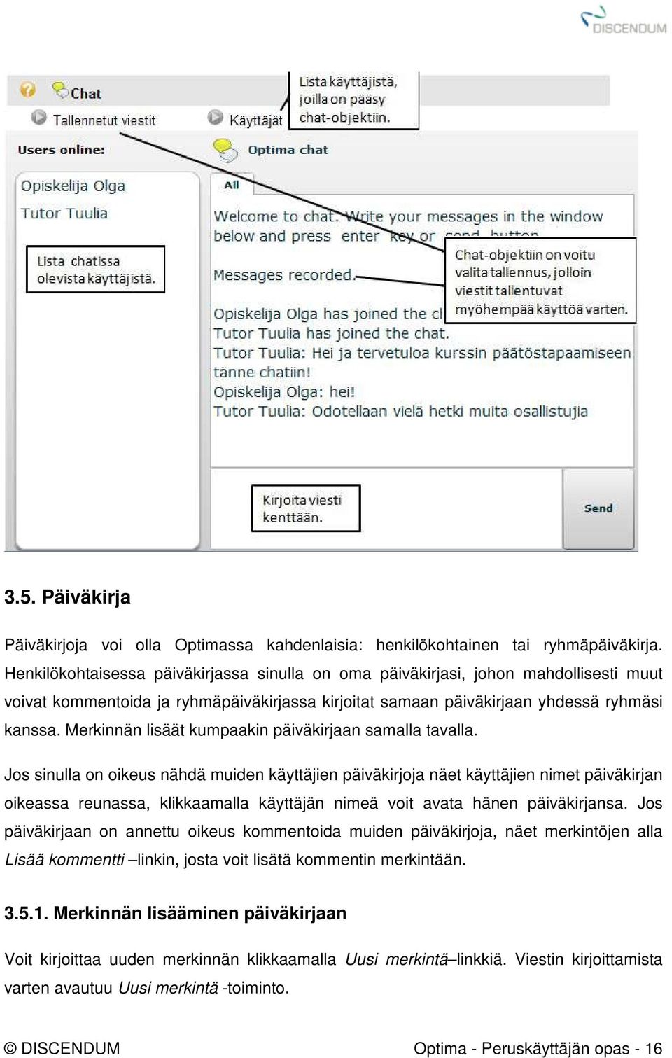 Merkinnän lisäät kumpaakin päiväkirjaan samalla tavalla.