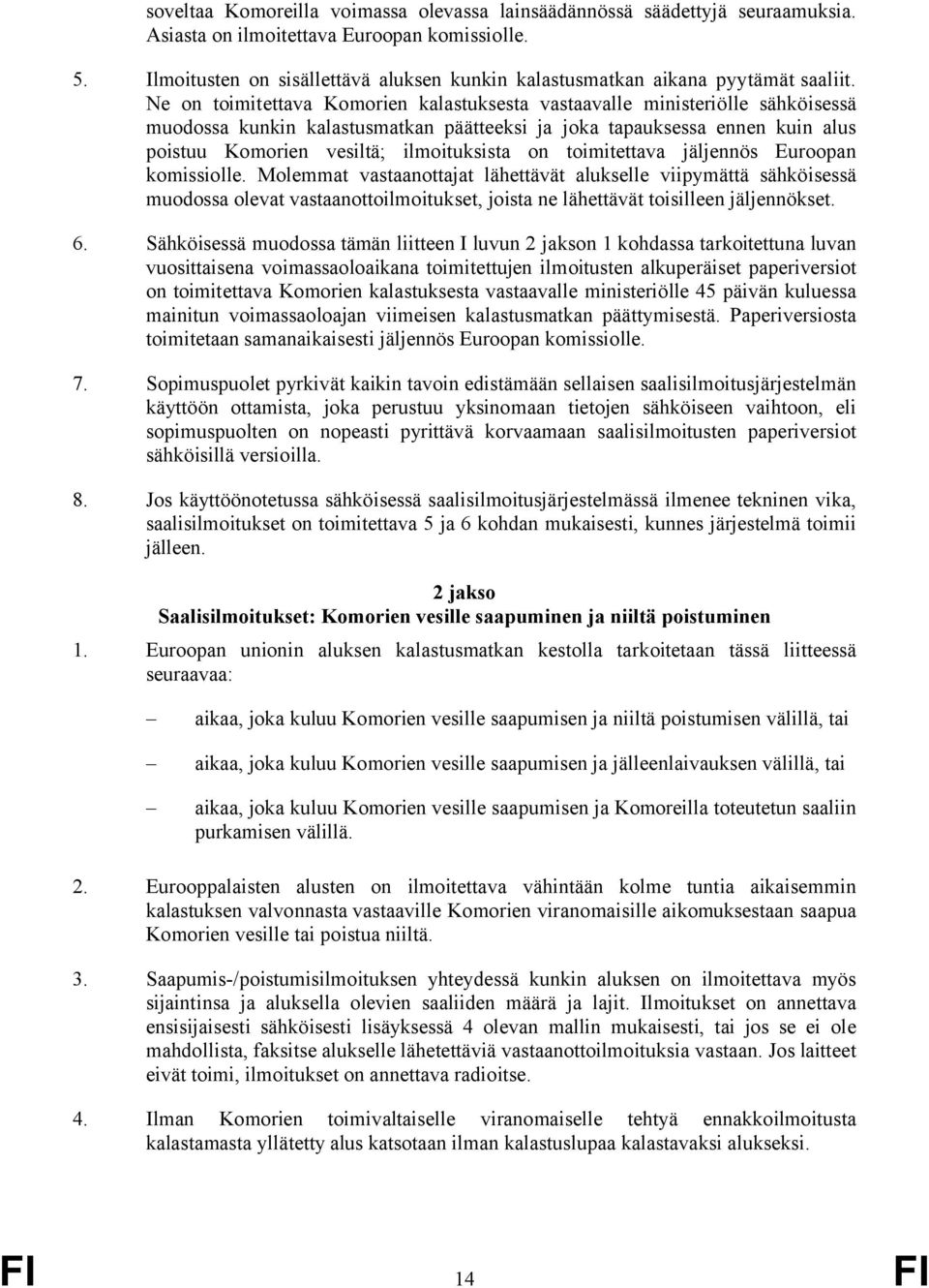 Ne on toimitettava Komorien kalastuksesta vastaavalle ministeriölle sähköisessä muodossa kunkin kalastusmatkan päätteeksi ja joka tapauksessa ennen kuin alus poistuu Komorien vesiltä; ilmoituksista