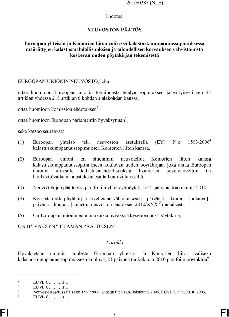 alakohdan kanssa, ottaa huomioon komission ehdotuksen 2, ottaa huomioon Euroopan parlamentin hyväksynnän 3, sekä katsoo seuraavaa: (1) Euroopan yhteisö teki neuvoston asetuksella (EY) N:o 1563/2006 4