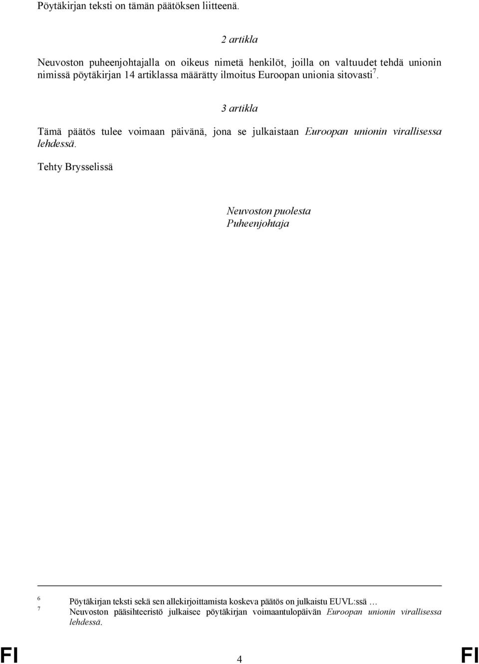 ilmoitus Euroopan unionia sitovasti 7. 3 artikla Tämä päätös tulee voimaan päivänä, jona se julkaistaan Euroopan unionin virallisessa lehdessä.