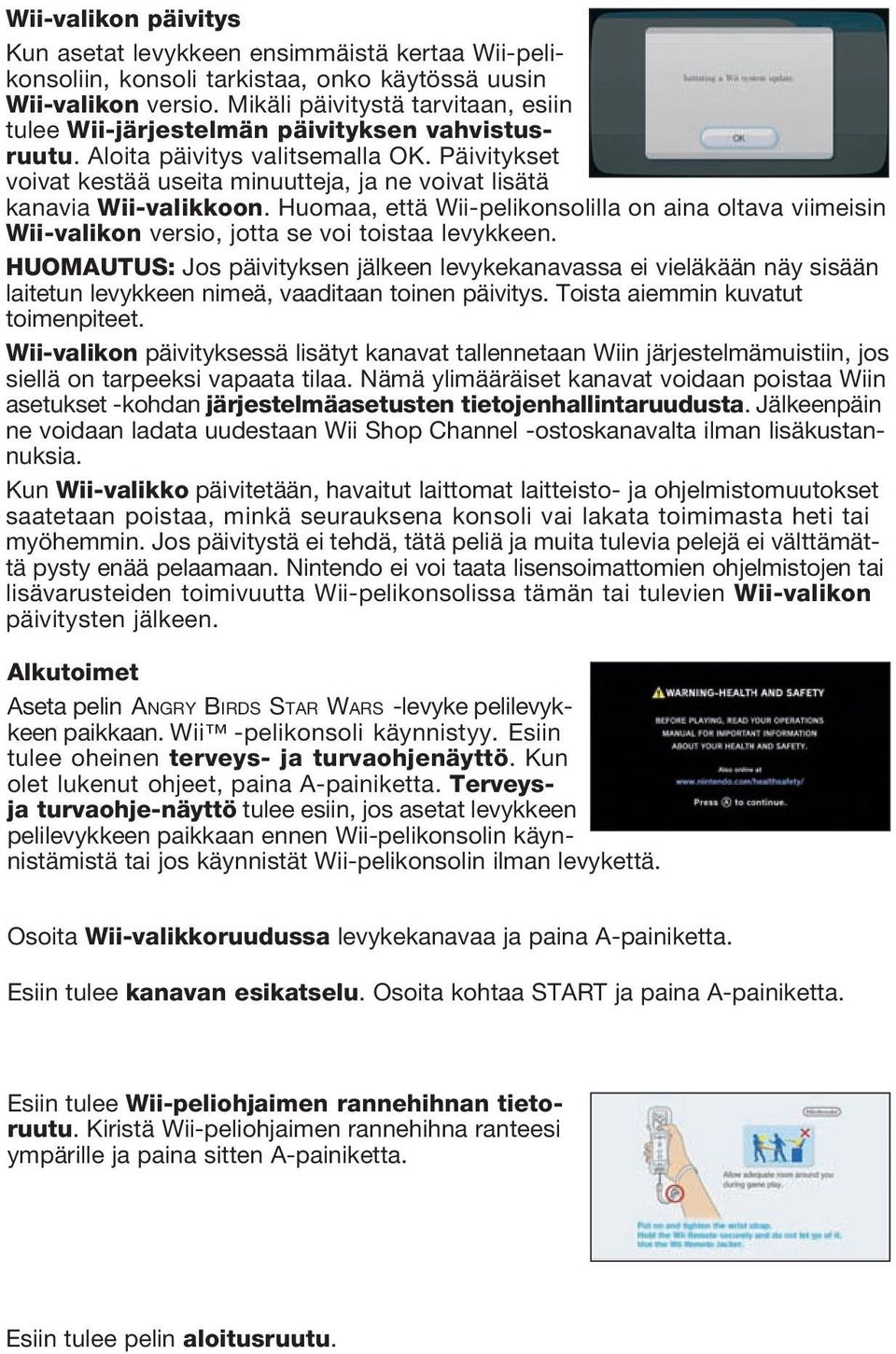 Päivitykset voivat kestää useita minuutteja, ja ne voivat lisätä kanavia Wii-valikkoon. Huomaa, että Wii-pelikonsolilla on aina oltava viimeisin Wii-valikon versio, jotta se voi toistaa levykkeen.