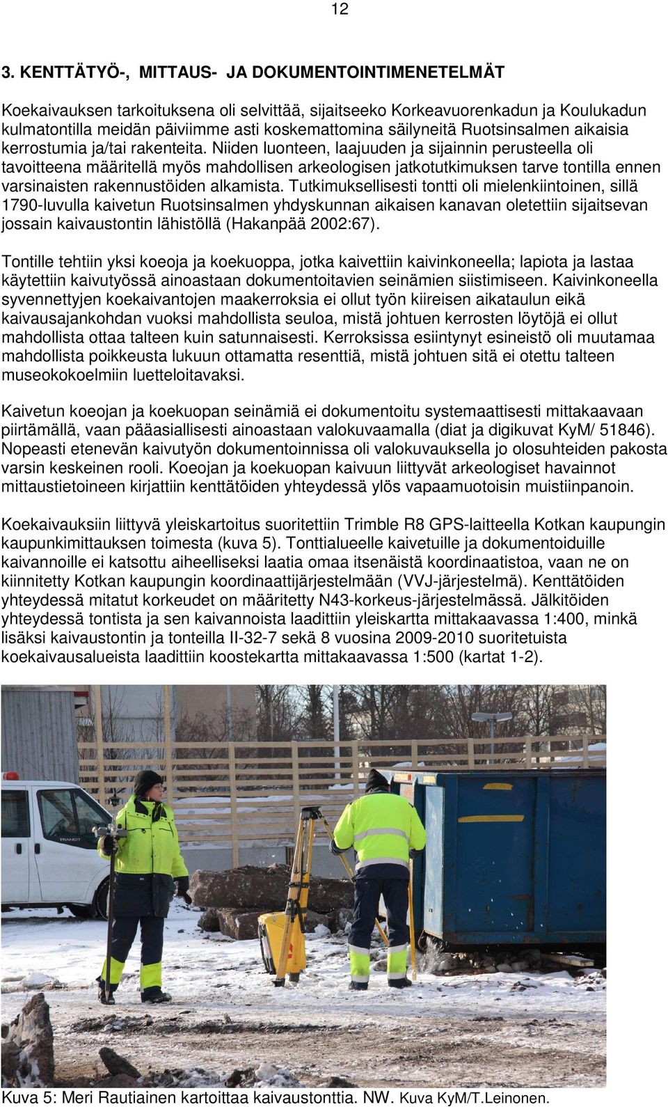 Niiden luonteen, laajuuden ja sijainnin perusteella oli tavoitteena määritellä myös mahdollisen arkeologisen jatkotutkimuksen tarve tontilla ennen varsinaisten rakennustöiden alkamista.