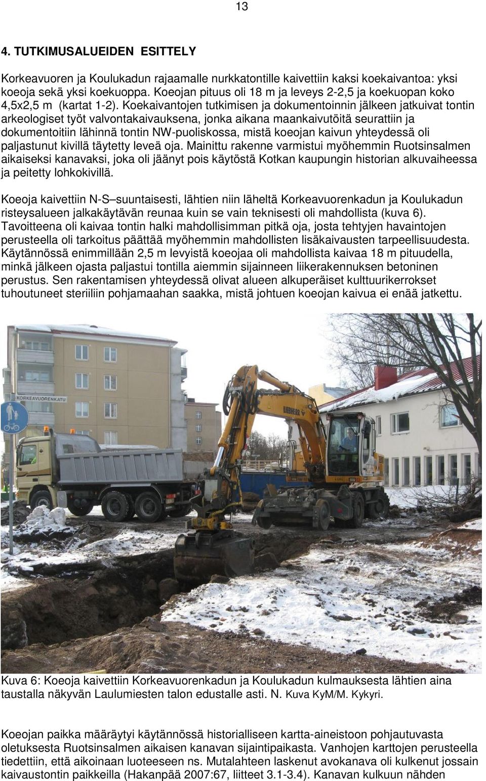 Koekaivantojen tutkimisen ja dokumentoinnin jälkeen jatkuivat tontin arkeologiset työt valvontakaivauksena, jonka aikana maankaivutöitä seurattiin ja dokumentoitiin lähinnä tontin NW-puoliskossa,