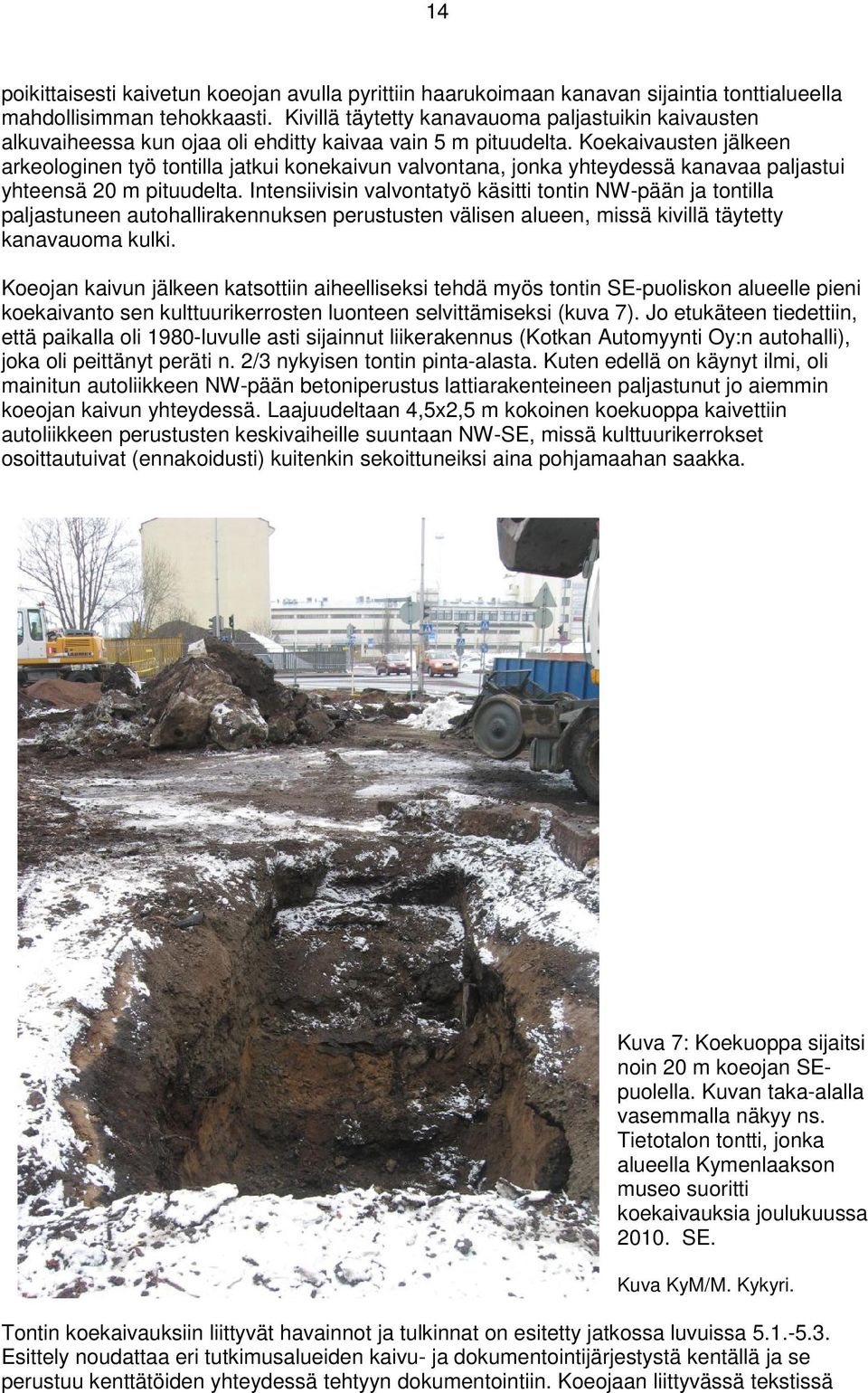 Koekaivausten jälkeen arkeologinen työ tontilla jatkui konekaivun valvontana, jonka yhteydessä kanavaa paljastui yhteensä 20 m pituudelta.