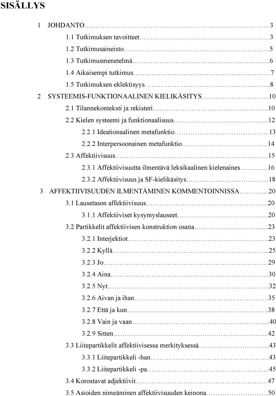 3.2 Affektiivisuus ja SF-kielikäsitys 18 3 AFFEKTIIVISUUDEN ILMENTÄMINEN KOMMENTOINNISSA...20 3.1 Lausetason affektiivisuus...20 3.1.1 Affektiiviset kysymyslauseet.20 3.2 Partikkelit affektiivisen konstruktion osana.