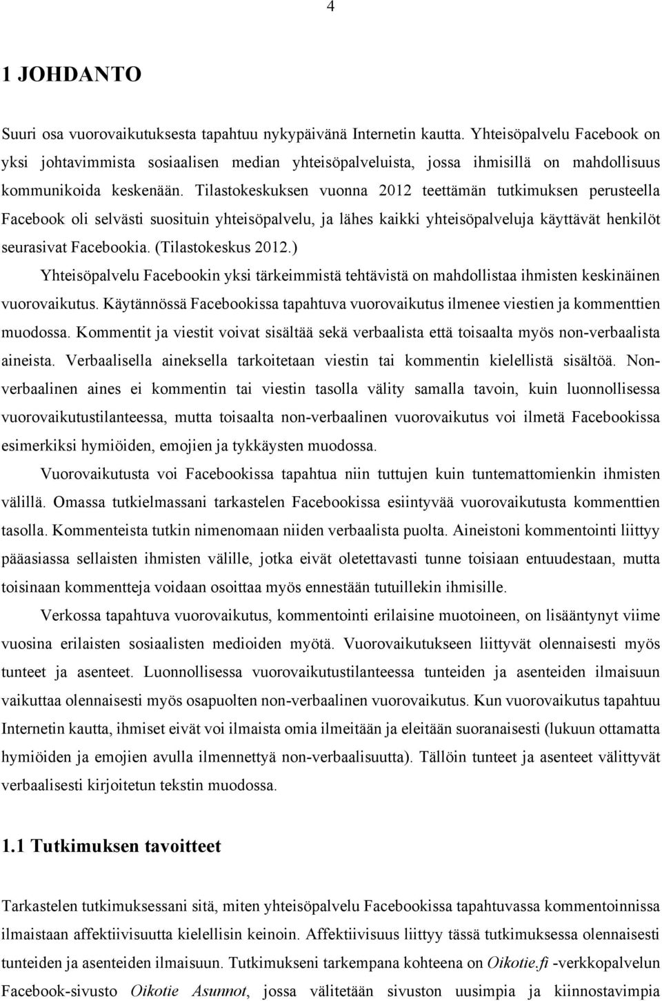 Tilastokeskuksen vuonna 2012 teettämän tutkimuksen perusteella Facebook oli selvästi suosituin yhteisöpalvelu, ja lähes kaikki yhteisöpalveluja käyttävät henkilöt seurasivat Facebookia.