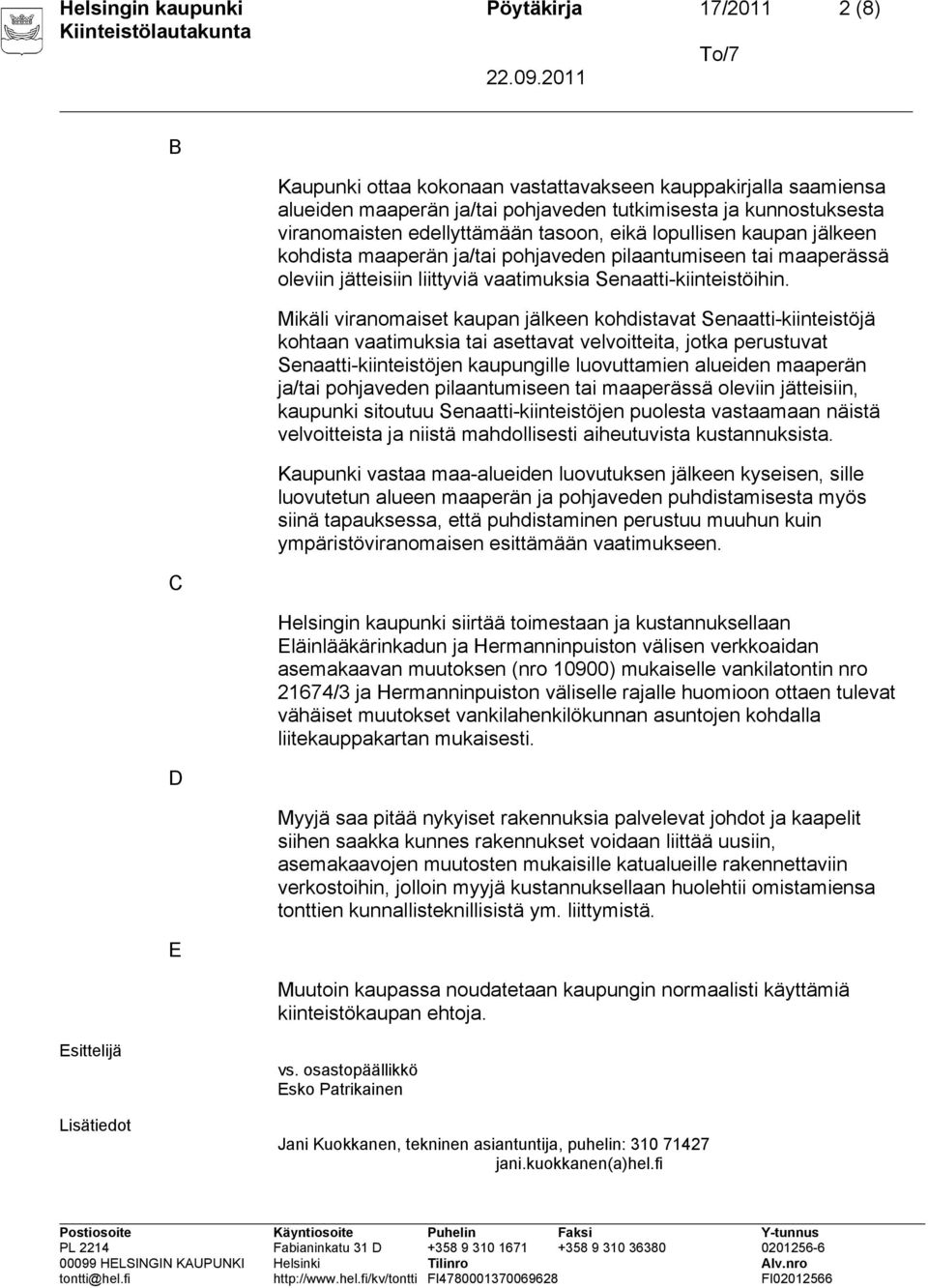 Mikäli viranomaiset kaupan jälkeen kohdistavat Senaatti-kiinteistöjä kohtaan vaatimuksia tai asettavat velvoitteita, jotka perustuvat Senaatti-kiinteistöjen kaupungille luovuttamien alueiden maaperän