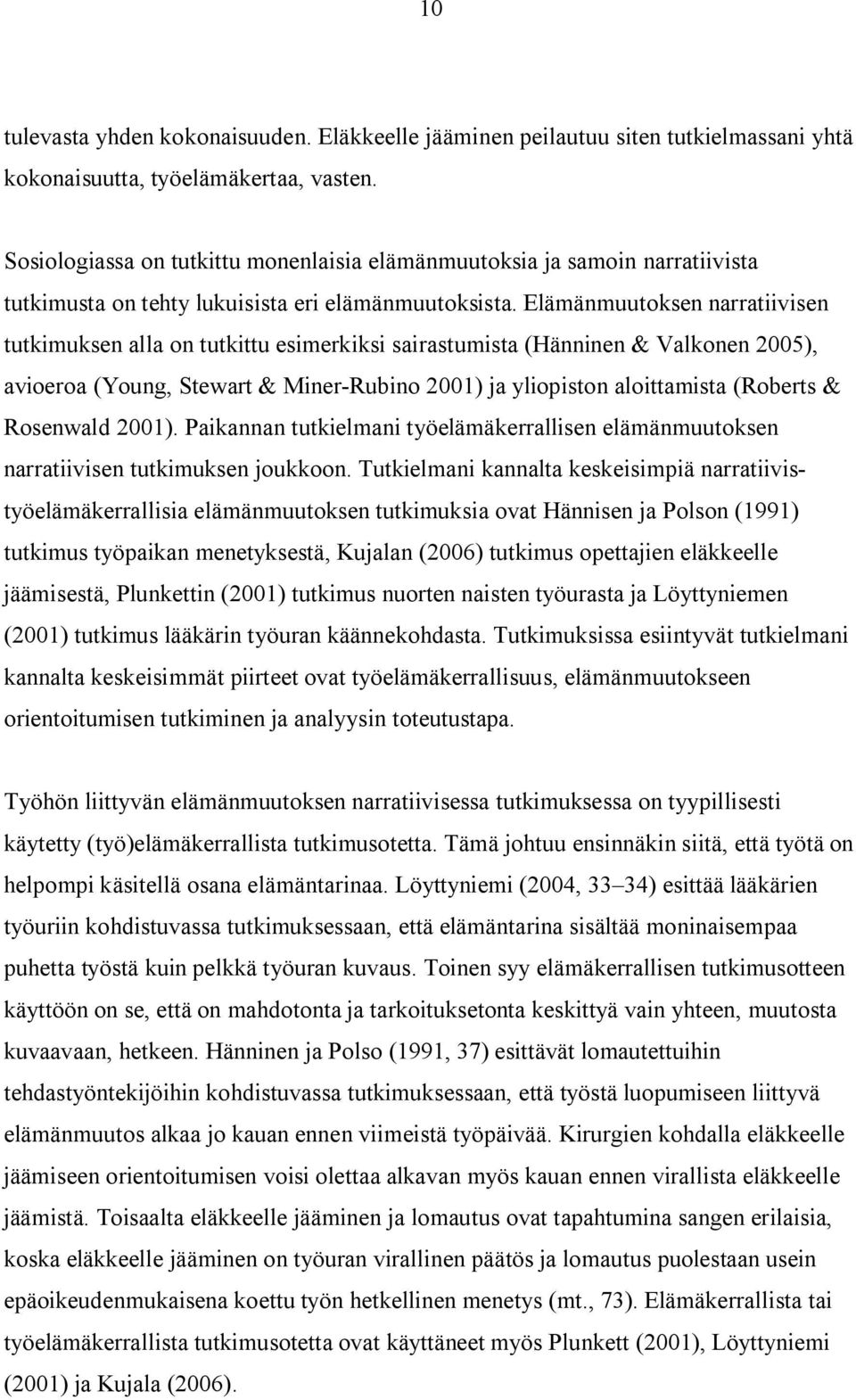 Elämänmuutoksen narratiivisen tutkimuksen alla on tutkittu esimerkiksi sairastumista (Hänninen & Valkonen 2005), avioeroa (Young, Stewart & Miner Rubino 2001) ja yliopiston aloittamista (Roberts &