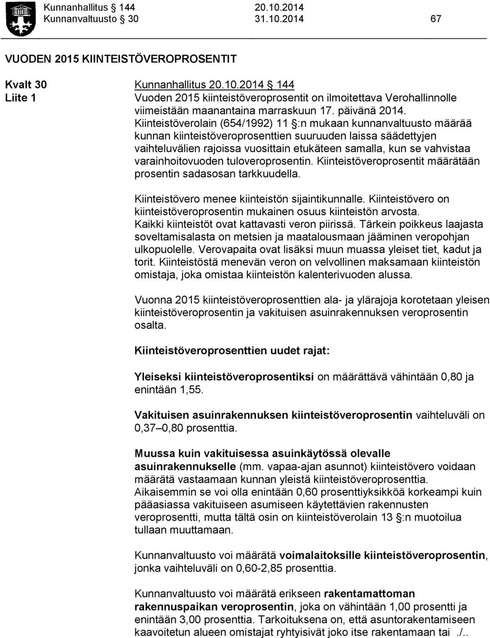 Kiinteistöverolain (654/1992) 11 :n mukaan kunnanvaltuusto määrää kunnan kiinteistöveroprosenttien suuruuden laissa säädettyjen vaihteluvälien rajoissa vuosittain etukäteen samalla, kun se vahvistaa