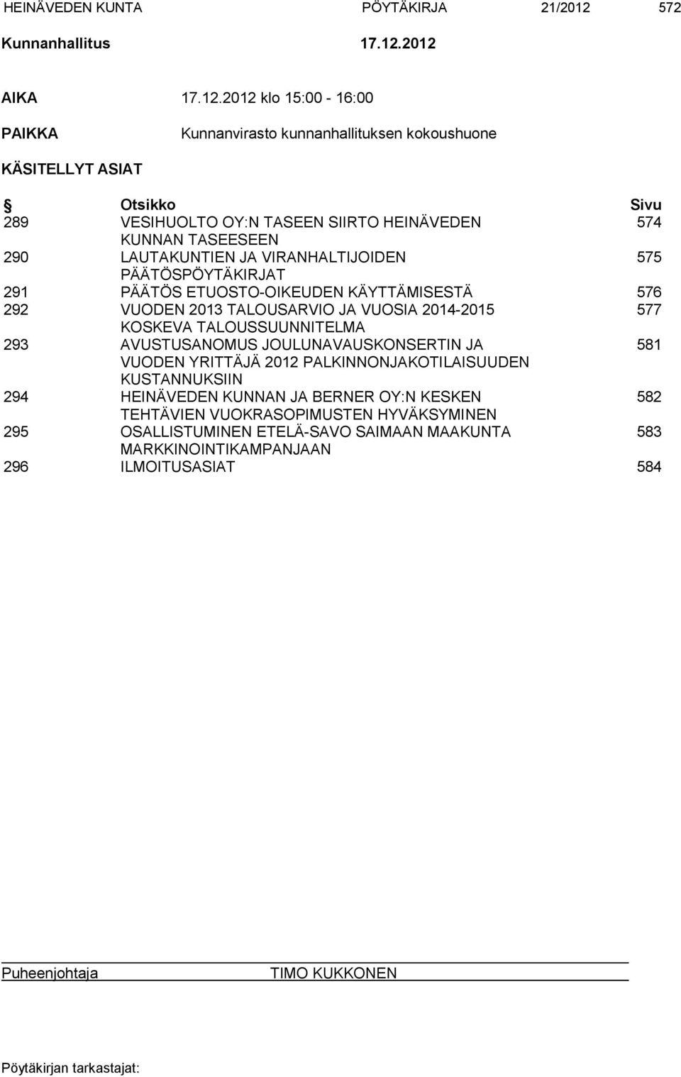 2012 AIKA 17.12.2012 klo 15:00-16:00 PAIKKA Kunnanvirasto kunnanhallituksen kokoushuone KÄSITELLYT ASIAT Otsikko Sivu 289 VESIHUOLTO OY:N TASEEN SIIRTO HEINÄVEDEN 574 KUNNAN TASEESEEN