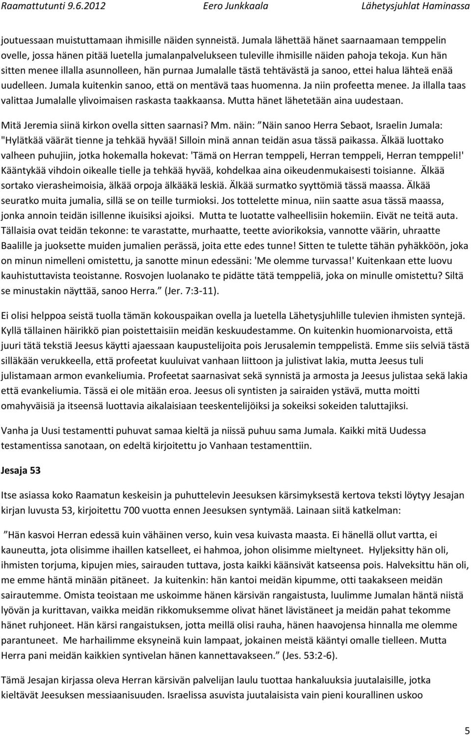Ja niin profeetta menee. Ja illalla taas valittaa Jumalalle ylivoimaisen raskasta taakkaansa. Mutta hänet lähetetään aina uudestaan. Mitä Jeremia siinä kirkon ovella sitten saarnasi? Mm.