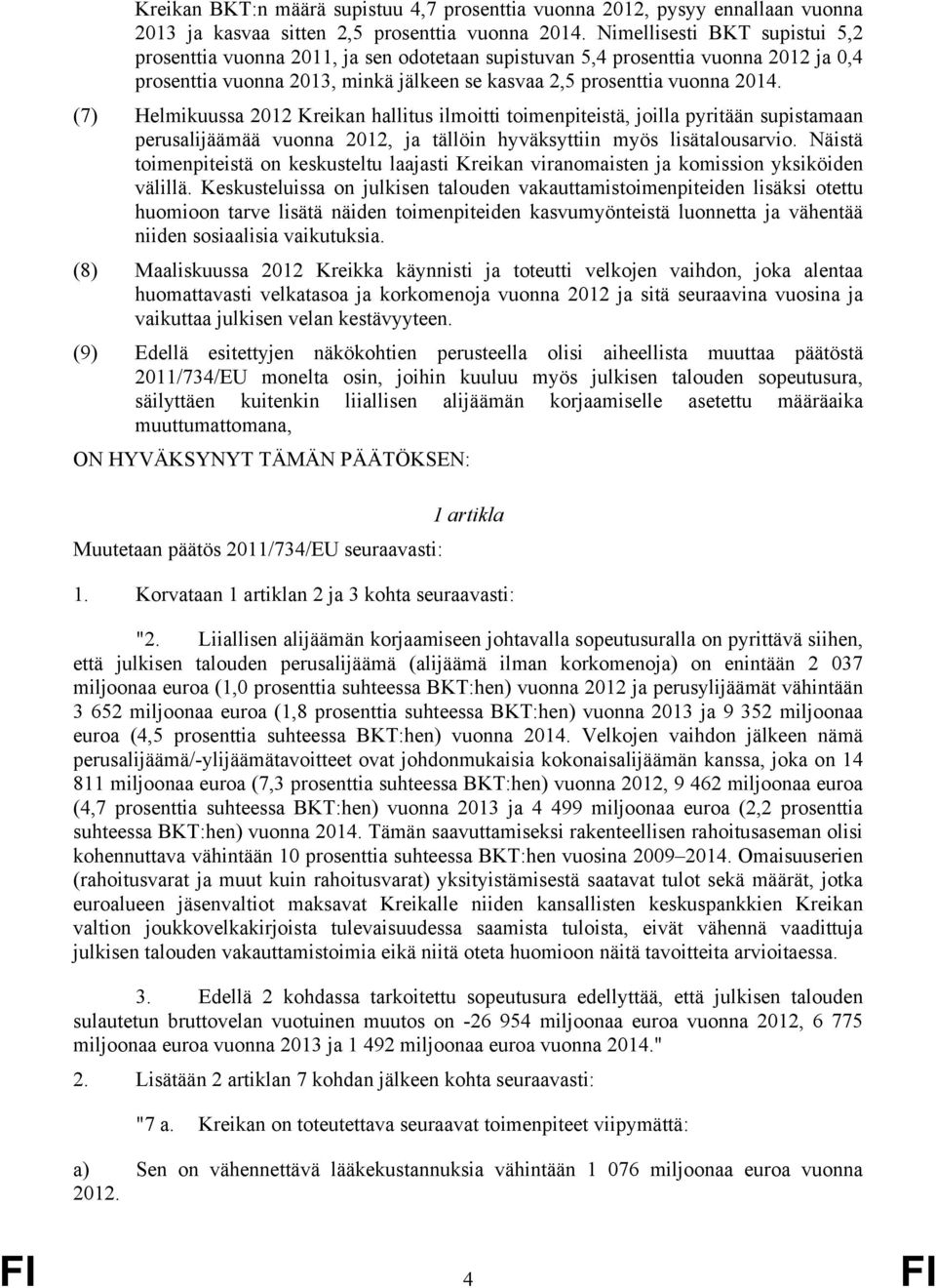 (7) Helmikuussa 2012 Kreikan hallitus ilmoitti toimenpiteistä, joilla pyritään supistamaan perusalijäämää vuonna 2012, ja tällöin hyväksyttiin myös lisätalousarvio.