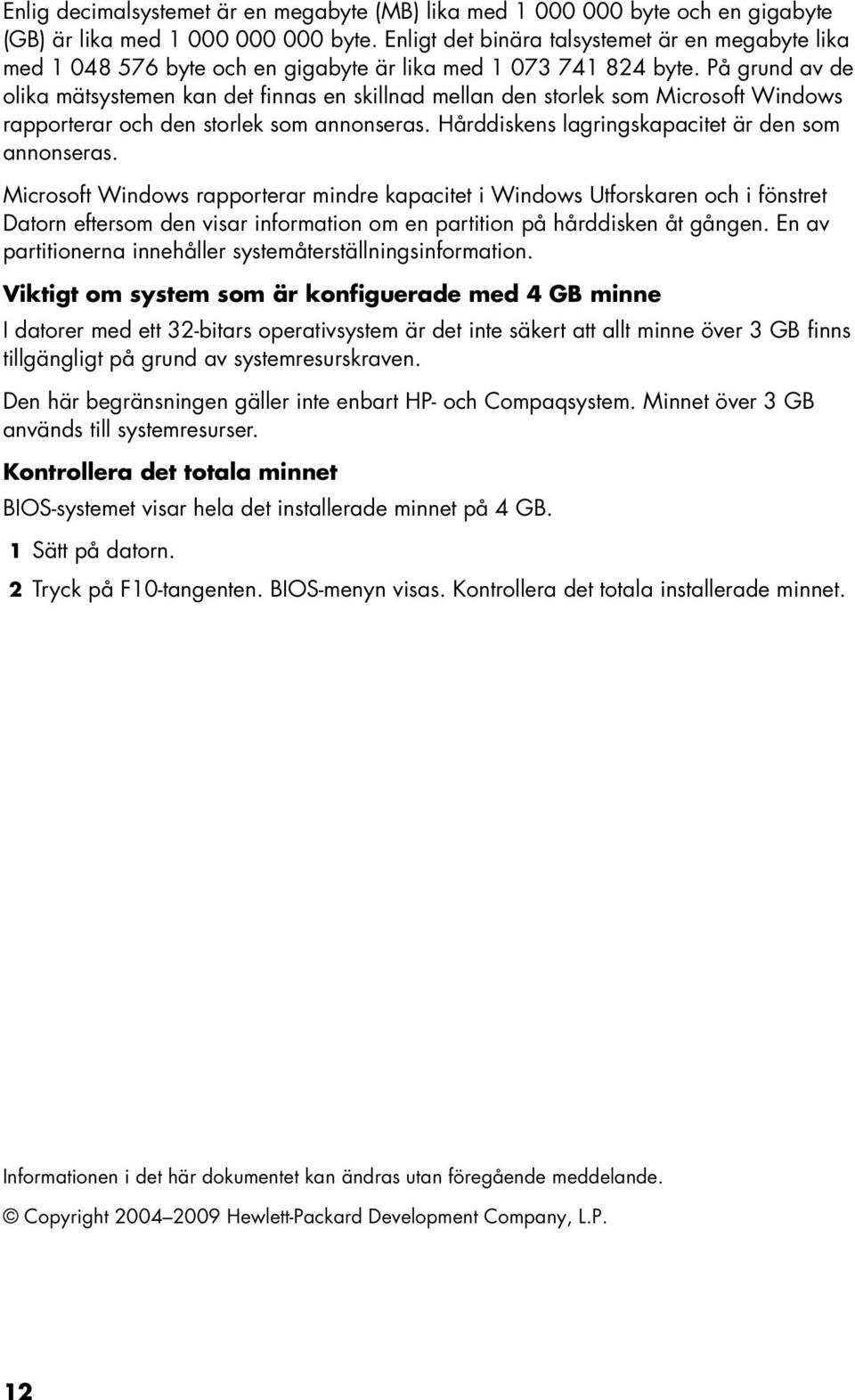 På grund av de olika mätsystemen kan det finnas en skillnad mellan den storlek som Microsoft Windows rapporterar och den storlek som annonseras. Hårddiskens lagringskapacitet är den som annonseras.