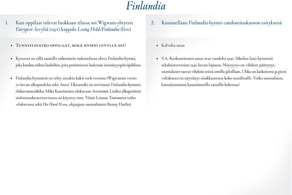 Kyseessä on tällä tunnilla tarkemmin tarkastelussa oleva Finlandia-hymni, joka kuuluu niihin lauluihin, joita perinteisesti lauletaan itsenäisyyspäiväjuhlissa Finlandia-hymnistä on tehty ainakin