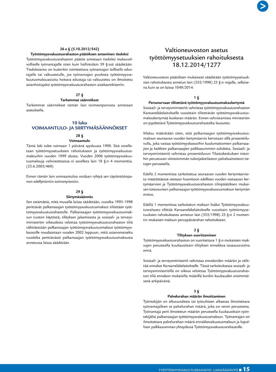 Tiedoksianto on kuitenkin toimitettava työnantajan lailliselle edustajalle tai valtuutetulle, jos työnantajan puolesta työttömyysvakuutusmaksuasioita hoitava edustaja tai valtuutettu on ilmoitettu