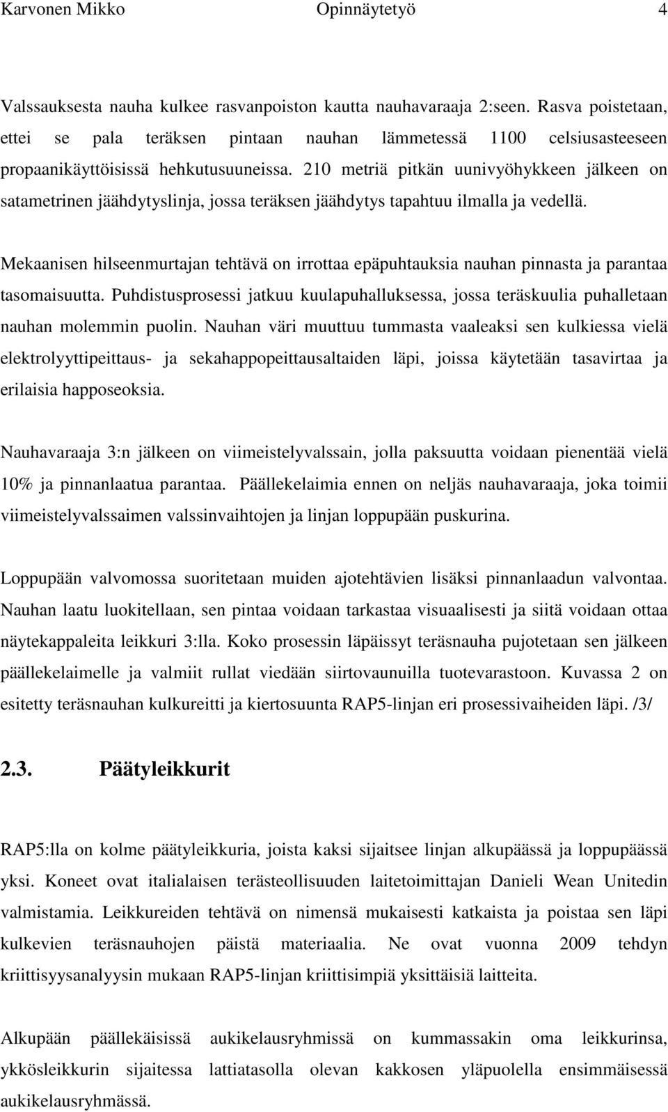 210 metriä pitkän uunivyöhykkeen jälkeen on satametrinen jäähdytyslinja, jossa teräksen jäähdytys tapahtuu ilmalla ja vedellä.