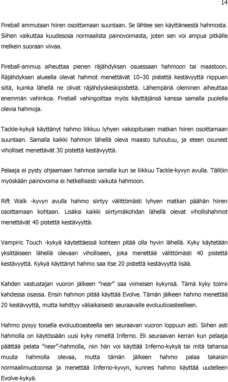 Räjähdyksen alueella olevat hahmot menettävät 10 30 pistettä kestävyyttä riippuen siitä, kuinka lähellä ne olivat räjähdyskeskipistettä. Lähempänä oleminen aiheuttaa enemmän vahinkoa.