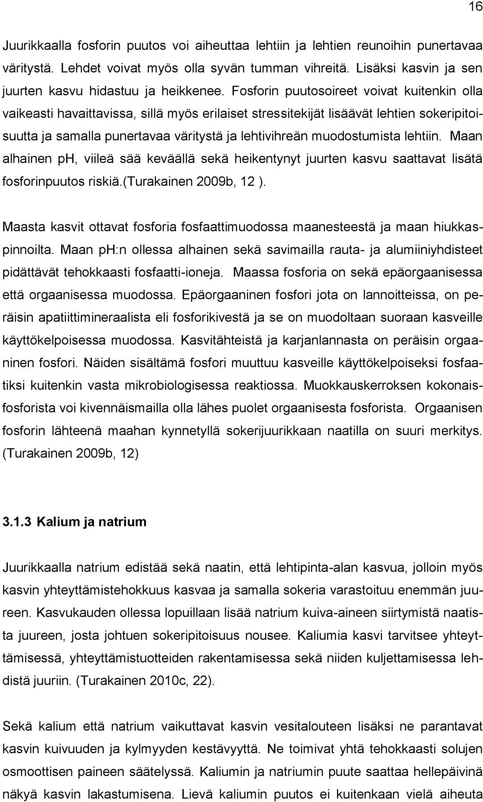 Fosforin puutosoireet voivat kuitenkin olla vaikeasti havaittavissa, sillä myös erilaiset stressitekijät lisäävät lehtien sokeripitoisuutta ja samalla punertavaa väritystä ja lehtivihreän