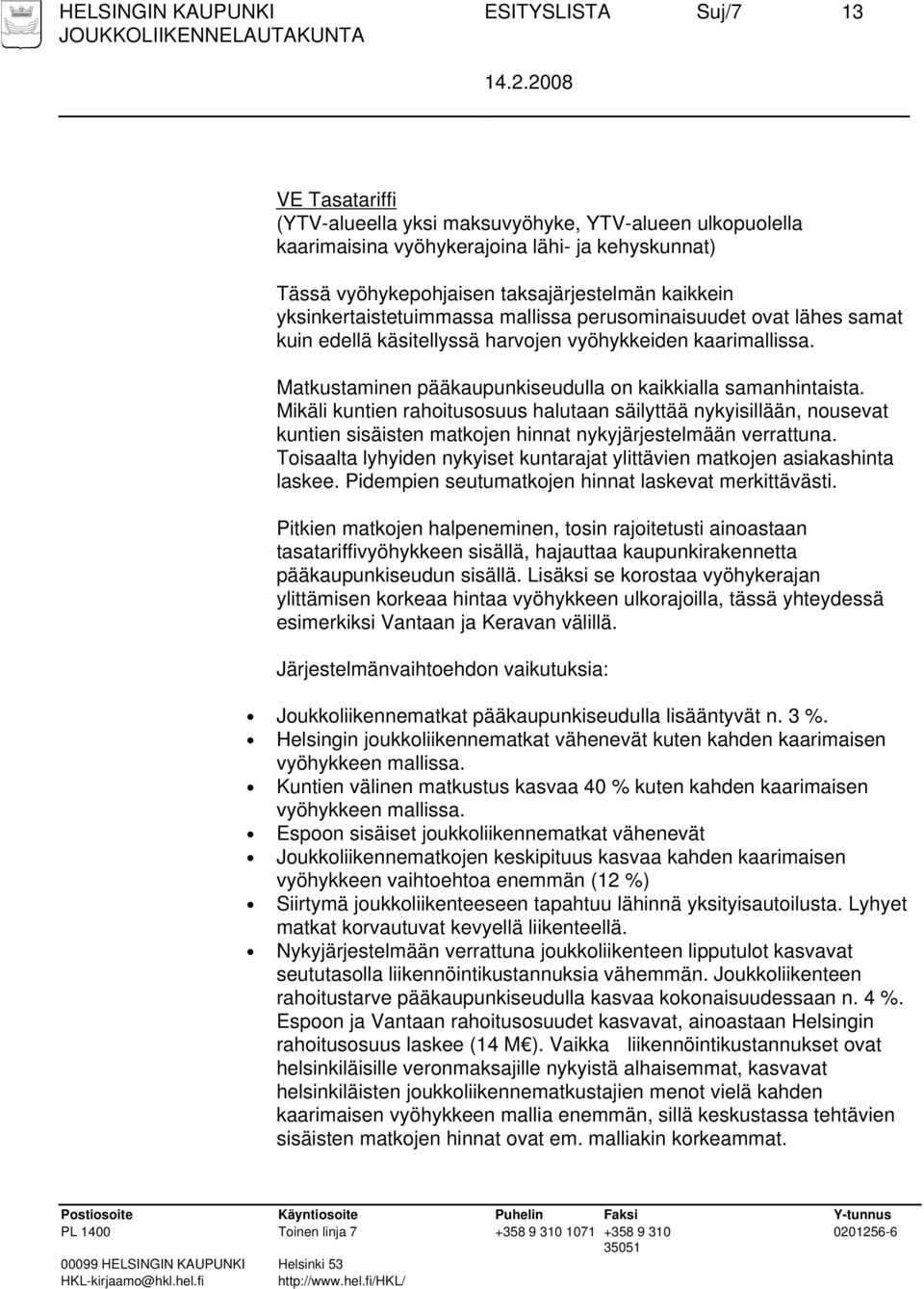 Matkustaminen pääkaupunkiseudulla on kaikkialla samanhintaista. Mikäli kuntien rahoitusosuus halutaan säilyttää nykyisillään, nousevat kuntien sisäisten matkojen hinnat nykyjärjestelmään verrattuna.
