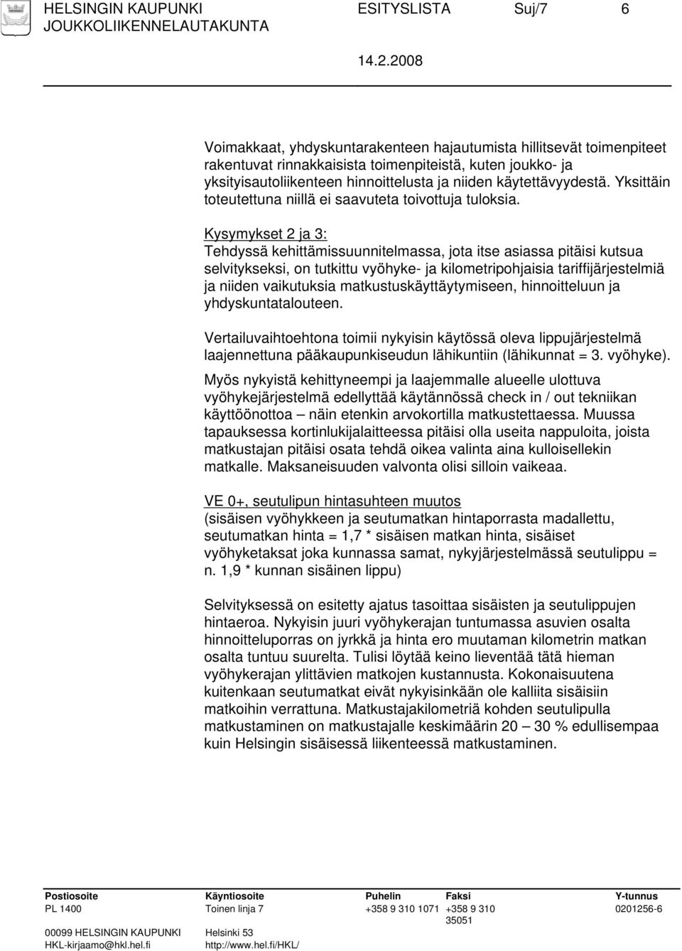 Kysymykset 2 ja 3: Tehdyssä kehittämissuunnitelmassa, jota itse asiassa pitäisi kutsua selvitykseksi, on tutkittu vyöhyke- ja kilometripohjaisia tariffijärjestelmiä ja niiden vaikutuksia