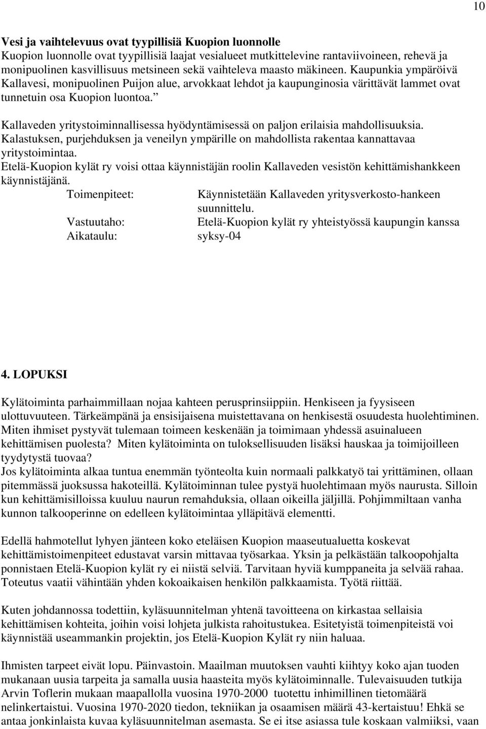 Kallaveden yritystoiminnallisessa hyödyntämisessä on paljon erilaisia mahdollisuuksia. Kalastuksen, purjehduksen ja veneilyn ympärille on mahdollista rakentaa kannattavaa yritystoimintaa.