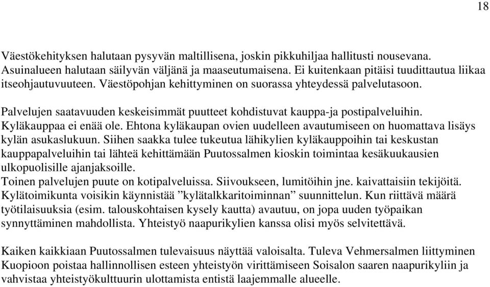 Palvelujen saatavuuden keskeisimmät puutteet kohdistuvat kauppa-ja postipalveluihin. Kyläkauppaa ei enää ole. Ehtona kyläkaupan ovien uudelleen avautumiseen on huomattava lisäys kylän asukaslukuun.
