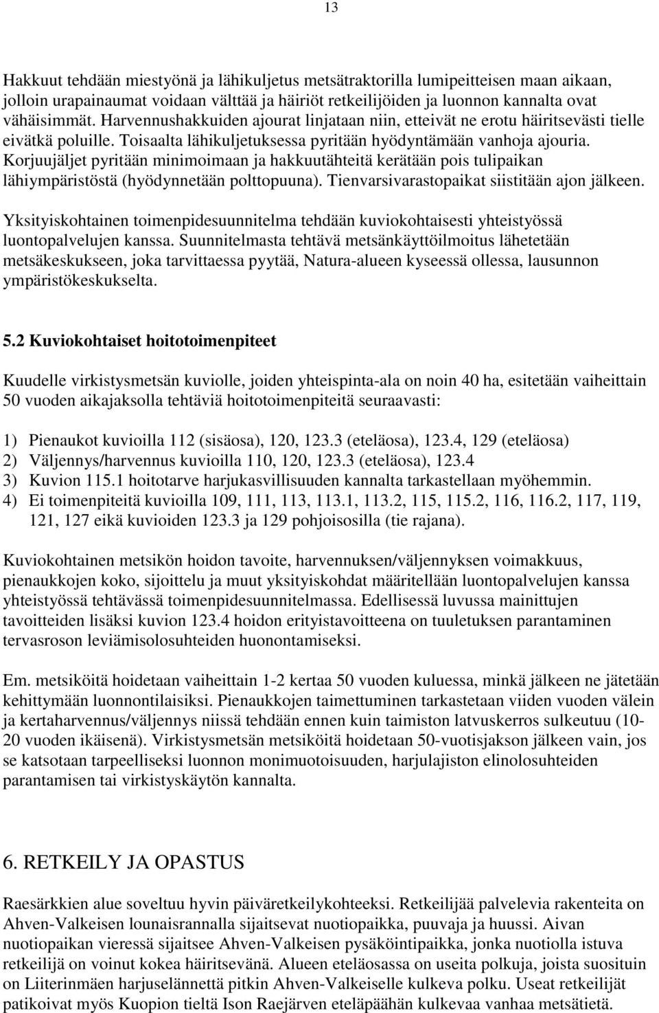 Korjuujäljet pyritään minimoimaan ja hakkuutähteitä kerätään pois tulipaikan lähiympäristöstä (hyödynnetään polttopuuna). Tienvarsivarastopaikat siistitään ajon jälkeen.