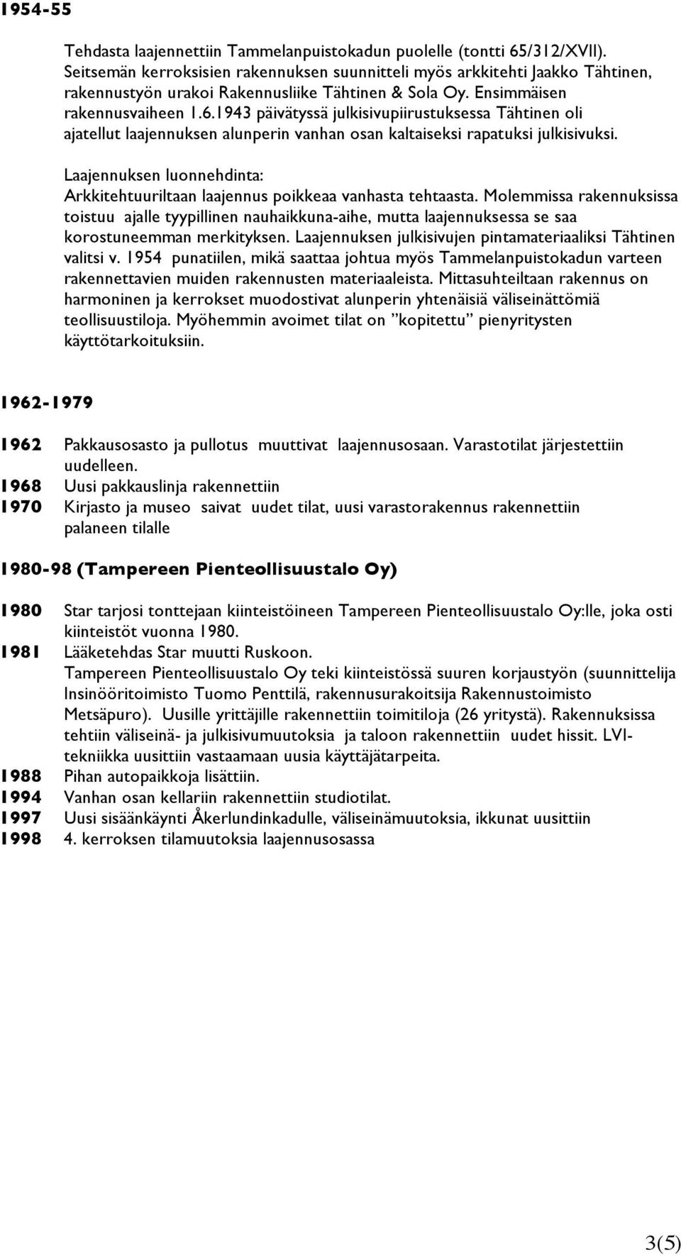 1943 päivätyssä julkisivupiirustuksessa Tähtinen oli ajatellut laajennuksen alunperin vanhan osan kaltaiseksi rapatuksi julkisivuksi.