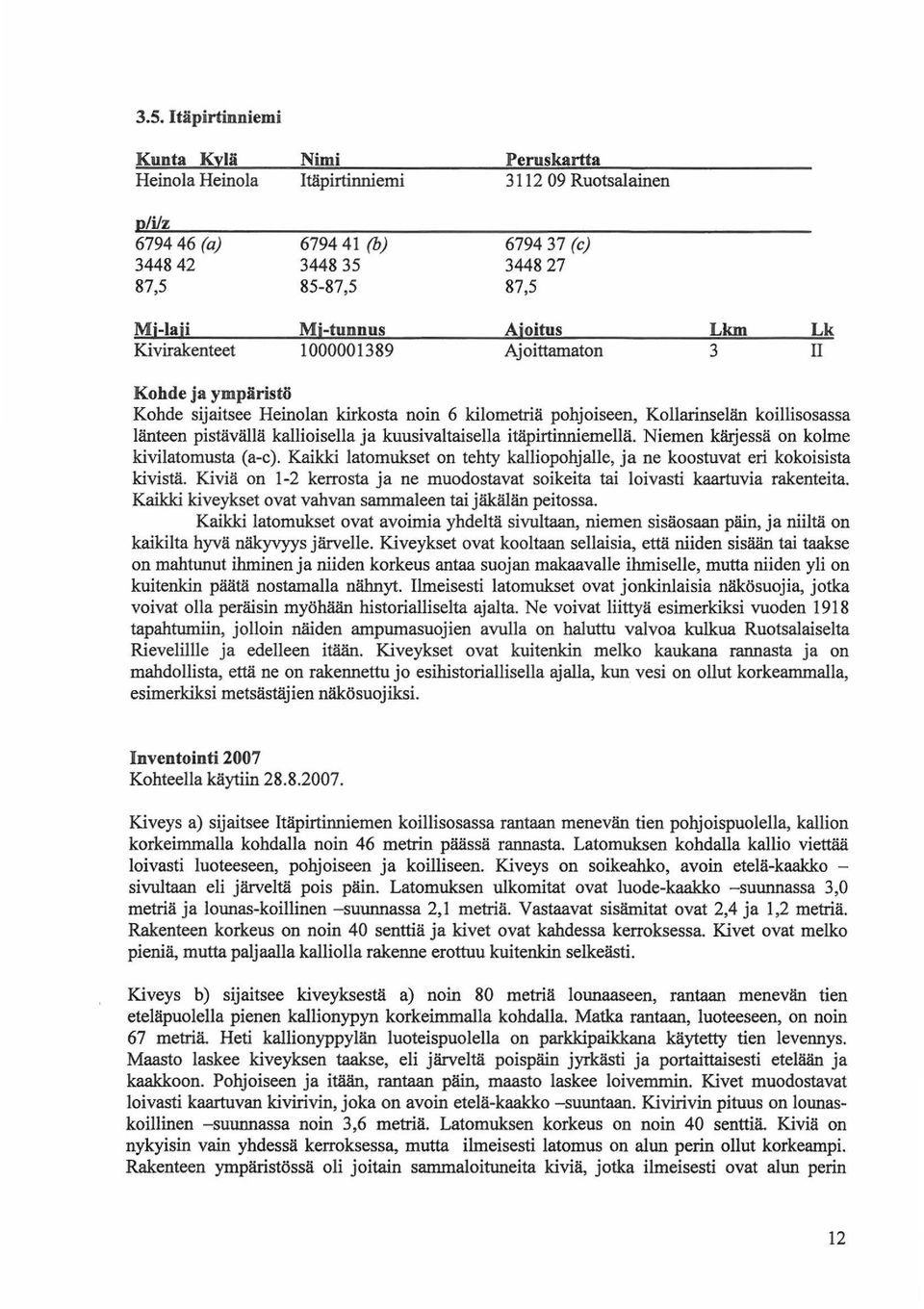 kallioisella ja kuusivaltaisella itäpirtinniemellä. Niemen käijessä on kolme kivilatomusta (a-c). Kaikki latomukset on tehty kalliopohjalle, ja ne koostuvat eri kokoisista kivistä.