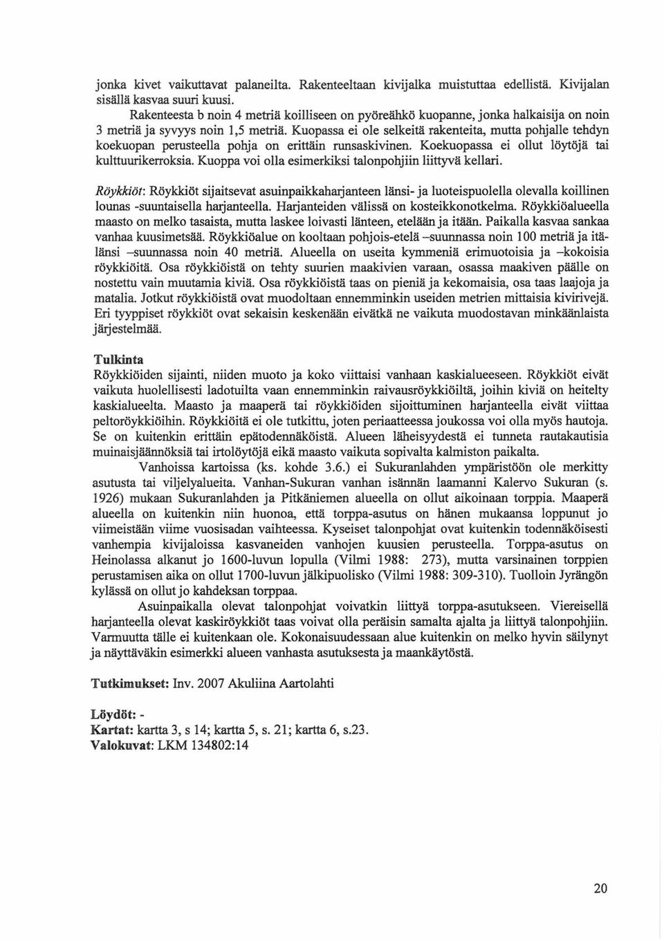 Kuopassa ei ole selkeitä rakenteita, mutta pohjalle tehdyn koekuopan perusteella pohja on erittäin runsaskivinen. Koekuopassa ei ollut löytöjä tai kulttuurikerroksia.