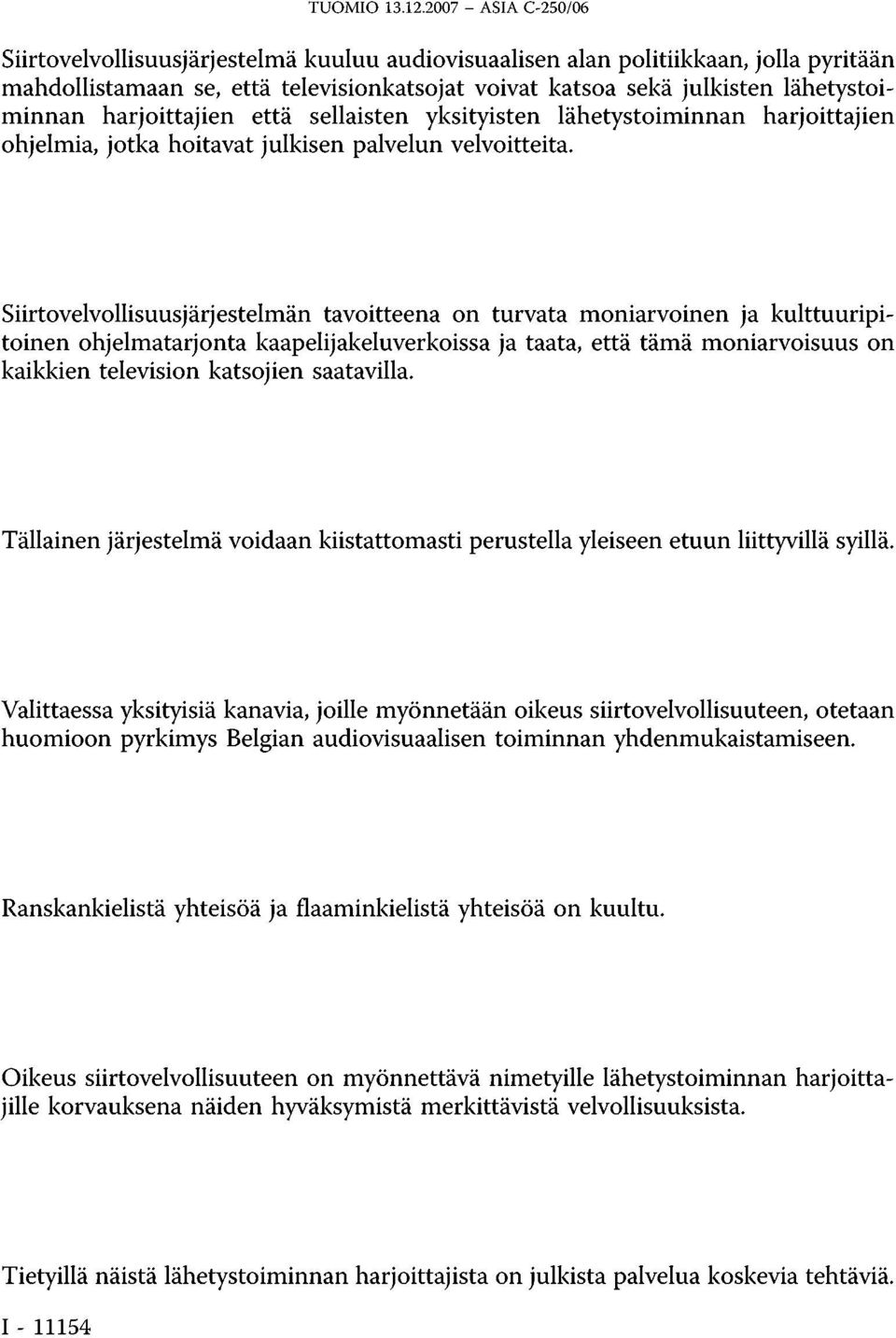 harjoittajien että sellaisten yksityisten lähetystoiminnan harjoittajien ohjelmia, jotka hoitavat julkisen palvelun velvoitteita.