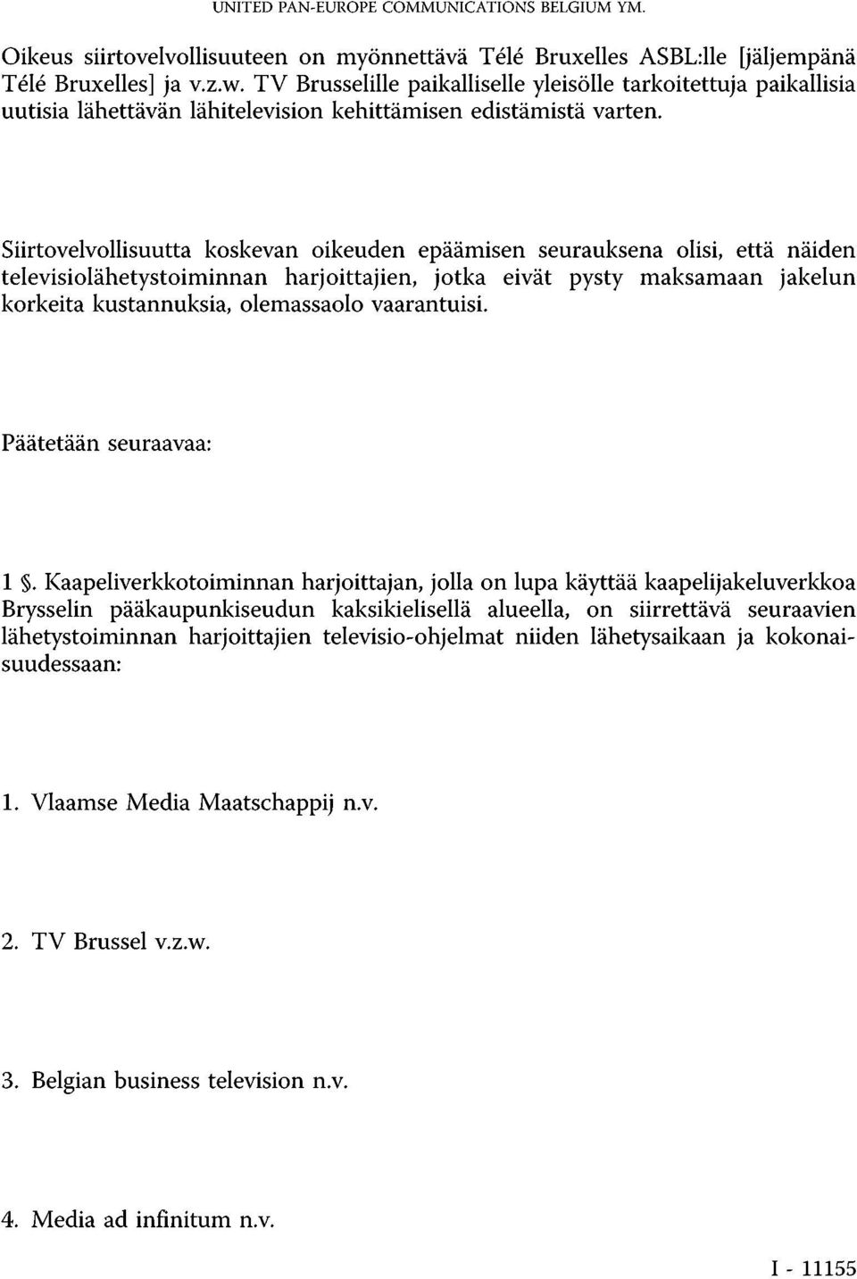 Siirtovelvollisuutta koskevan oikeuden epäämisen seurauksena olisi, että näiden televisiolähetystoiminnan harjoittajien, jotka eivät pysty maksamaan jakelun korkeita kustannuksia, olemassaolo