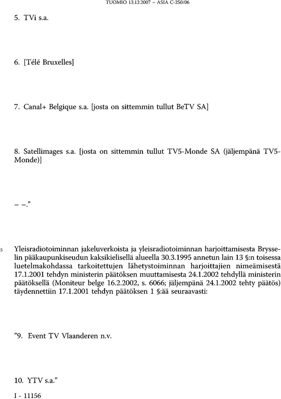 al+ Belgique s.a. [josta on sittemmin tullut BeTV SA] 8. Satellimages s.a. [josta on sittemmin tullut TV5-Monde SA (jäljempänä TV5- Monde)] 5 Yleisradiotoiminnan jakeluverkoista ja