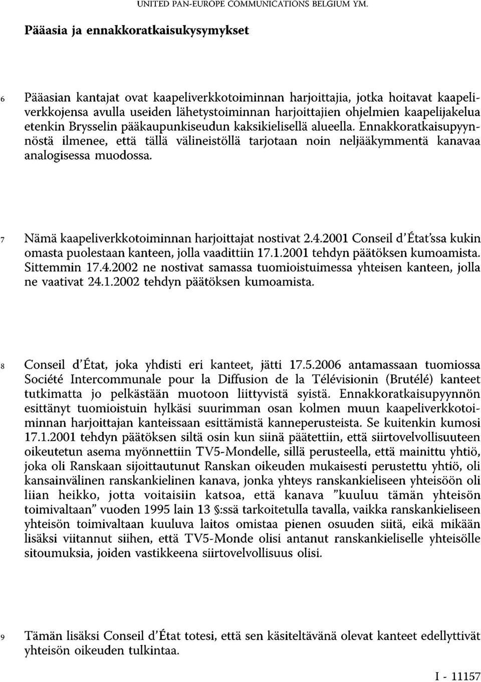 kaapelijakelua etenkin Brysselin pääkaupunkiseudun kaksikielisellä alueella. Ennakkoratkaisupyynnöstä ilmenee, että tällä välineistöllä tarjotaan noin neljääkymmentä kanavaa analogisessa muodossa.