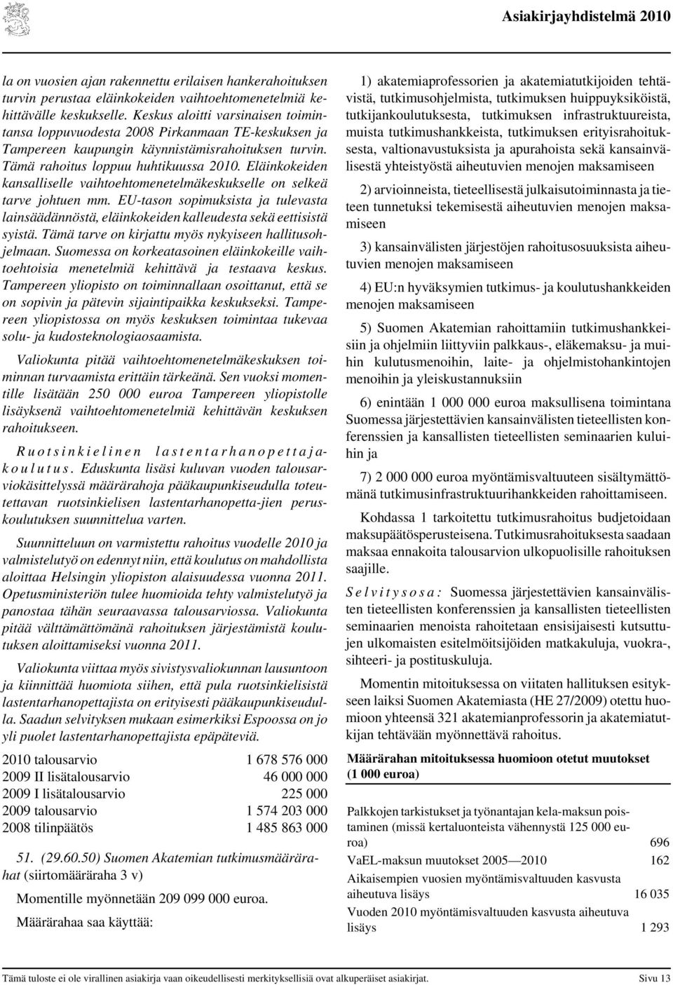 Eläinkokeiden kansalliselle vaihtoehtomenetelmäkeskukselle on selkeä tarve johtuen mm. EU-tason sopimuksista ja tulevasta lainsäädännöstä, eläinkokeiden kalleudesta sekä eettisistä syistä.