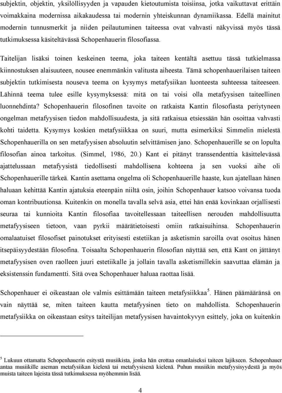 Taitelijan lisäksi toinen keskeinen teema, joka taiteen kentältä asettuu tässä tutkielmassa kiinnostuksen alaisuuteen, nousee enemmänkin valitusta aiheesta.