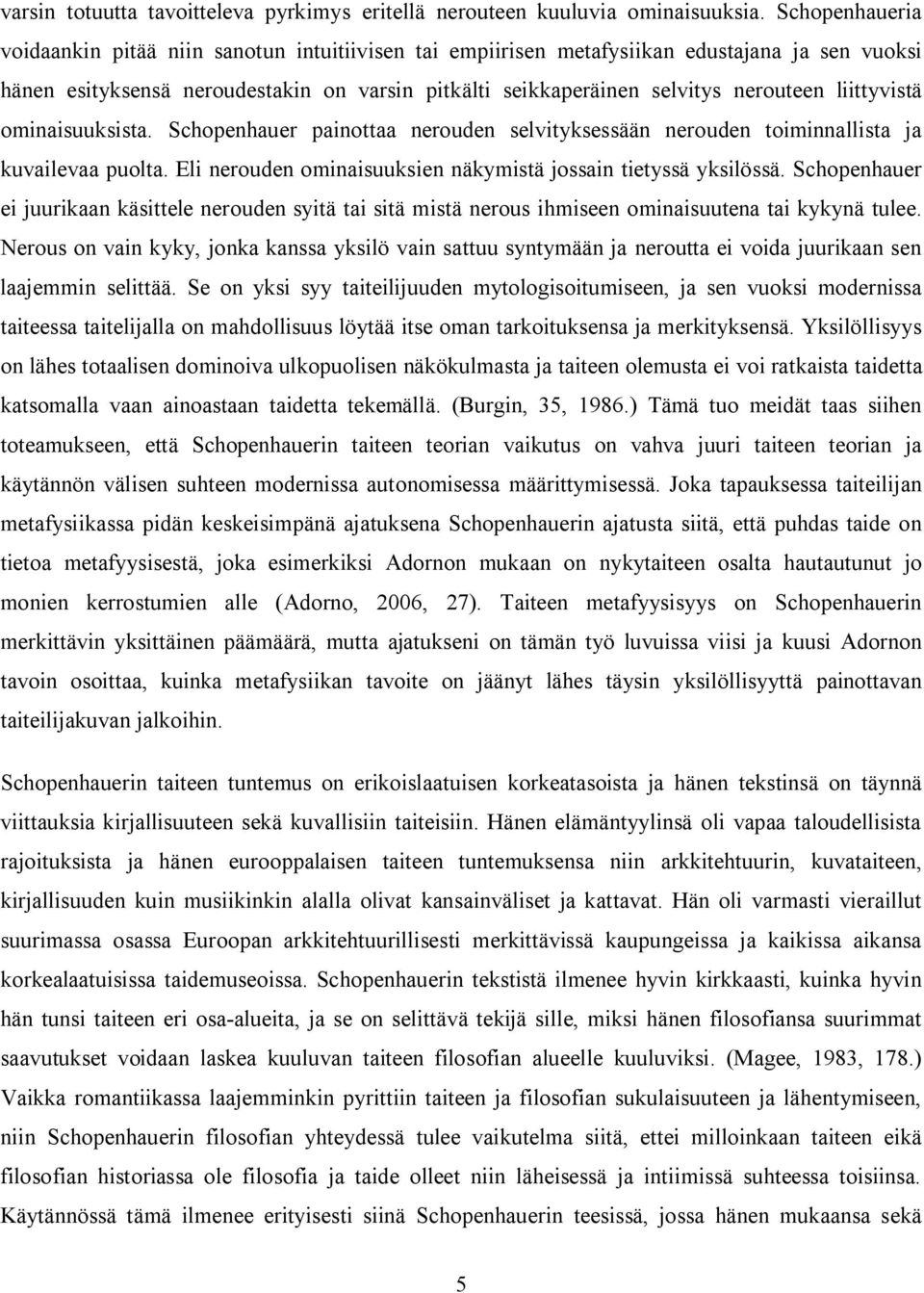 liittyvistä ominaisuuksista. Schopenhauer painottaa nerouden selvityksessään nerouden toiminnallista ja kuvailevaa puolta. Eli nerouden ominaisuuksien näkymistä jossain tietyssä yksilössä.