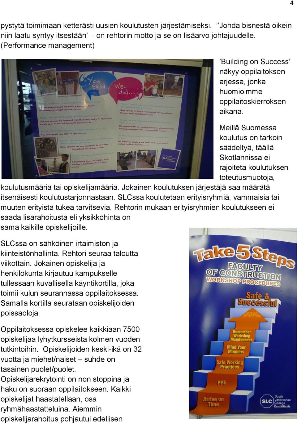 Meillä Suomessa koulutus on tarkoin säädeltyä, täällä Skotlannissa ei rajoiteta koulutuksen toteutusmuotoja, koulutusmääriä tai opiskelijamääriä.
